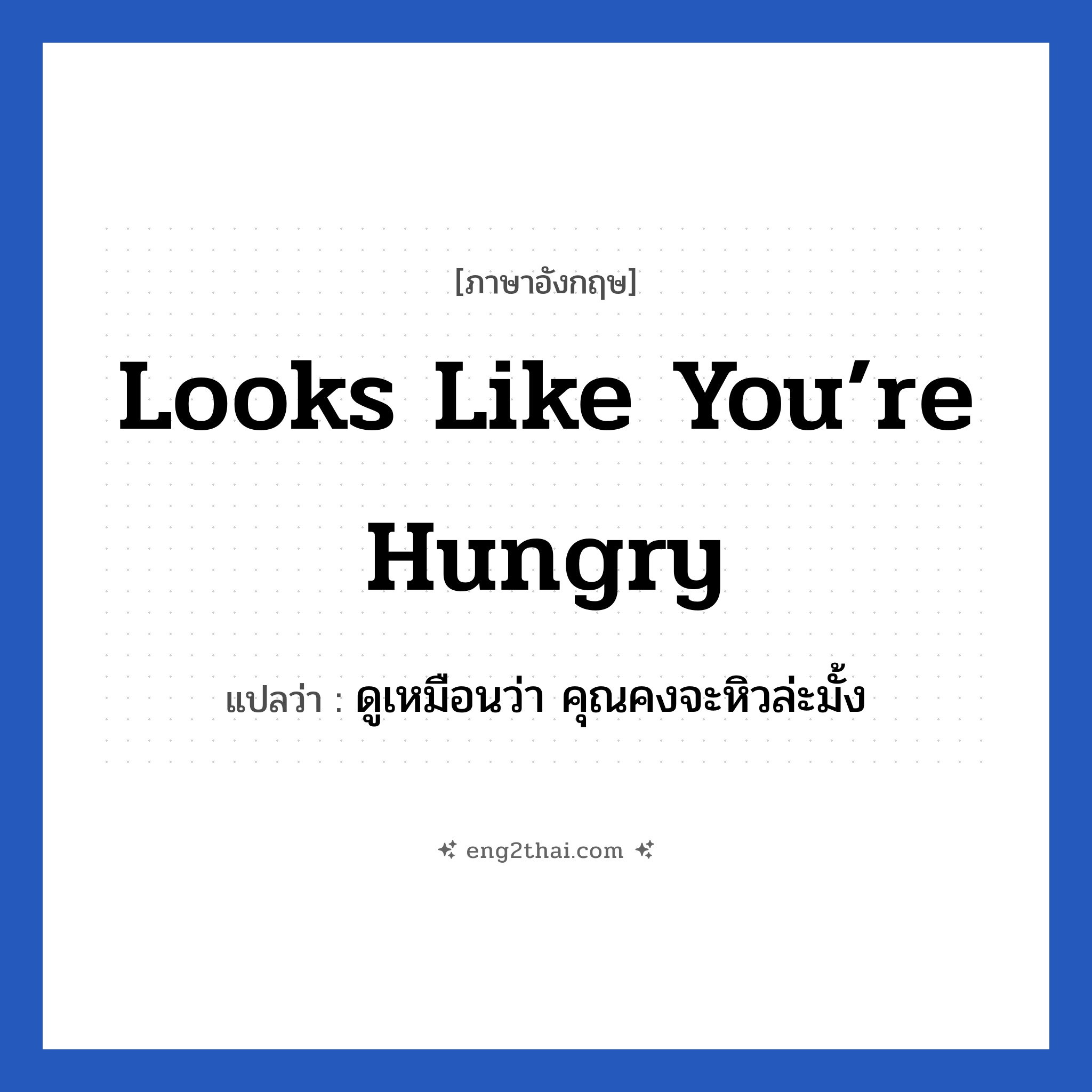 Looks like you’re hungry แปลว่า?, วลีภาษาอังกฤษ Looks like you’re hungry แปลว่า ดูเหมือนว่า คุณคงจะหิวล่ะมั้ง