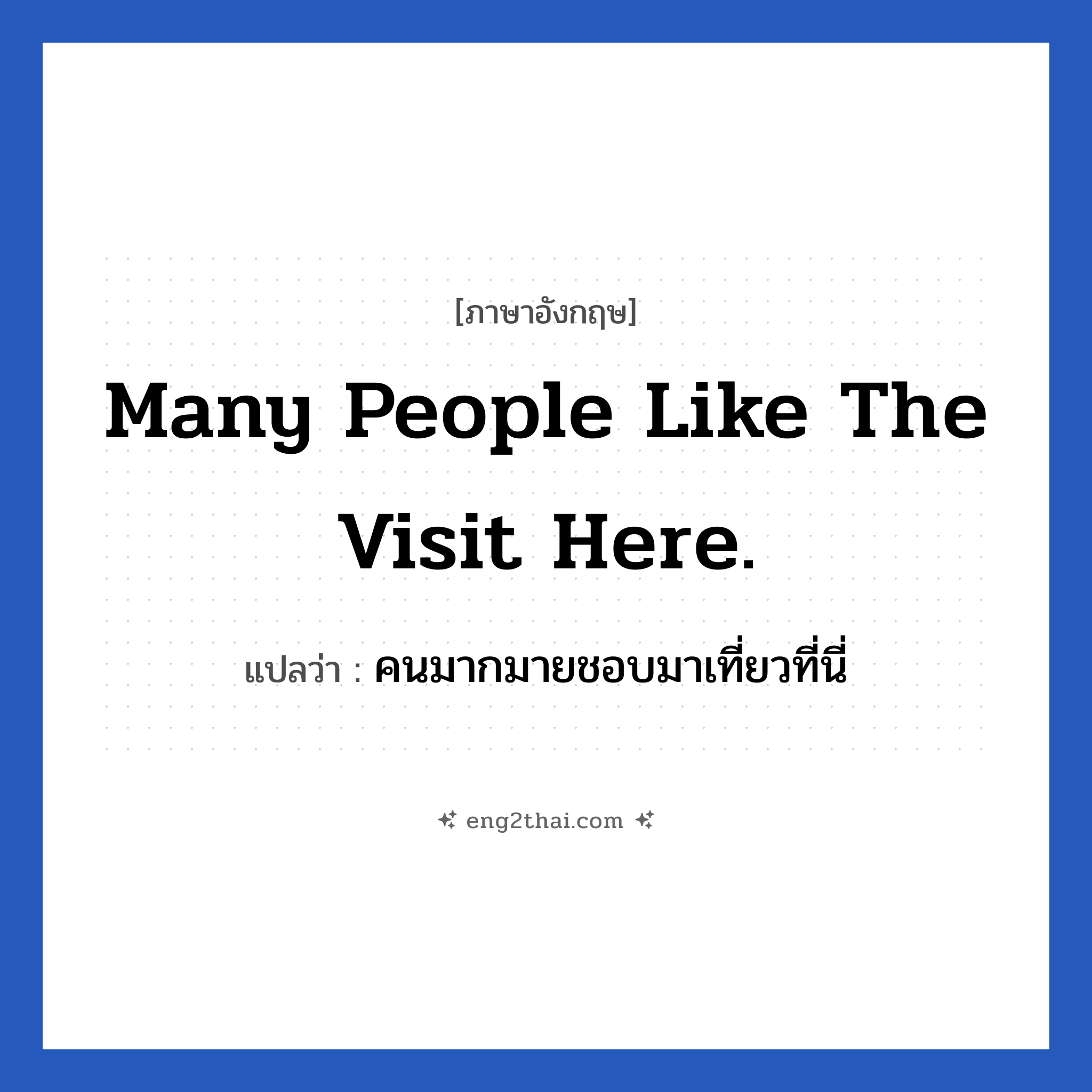 Many people like the visit here. แปลว่า?, วลีภาษาอังกฤษ Many people like the visit here. แปลว่า คนมากมายชอบมาเที่ยวที่นี่