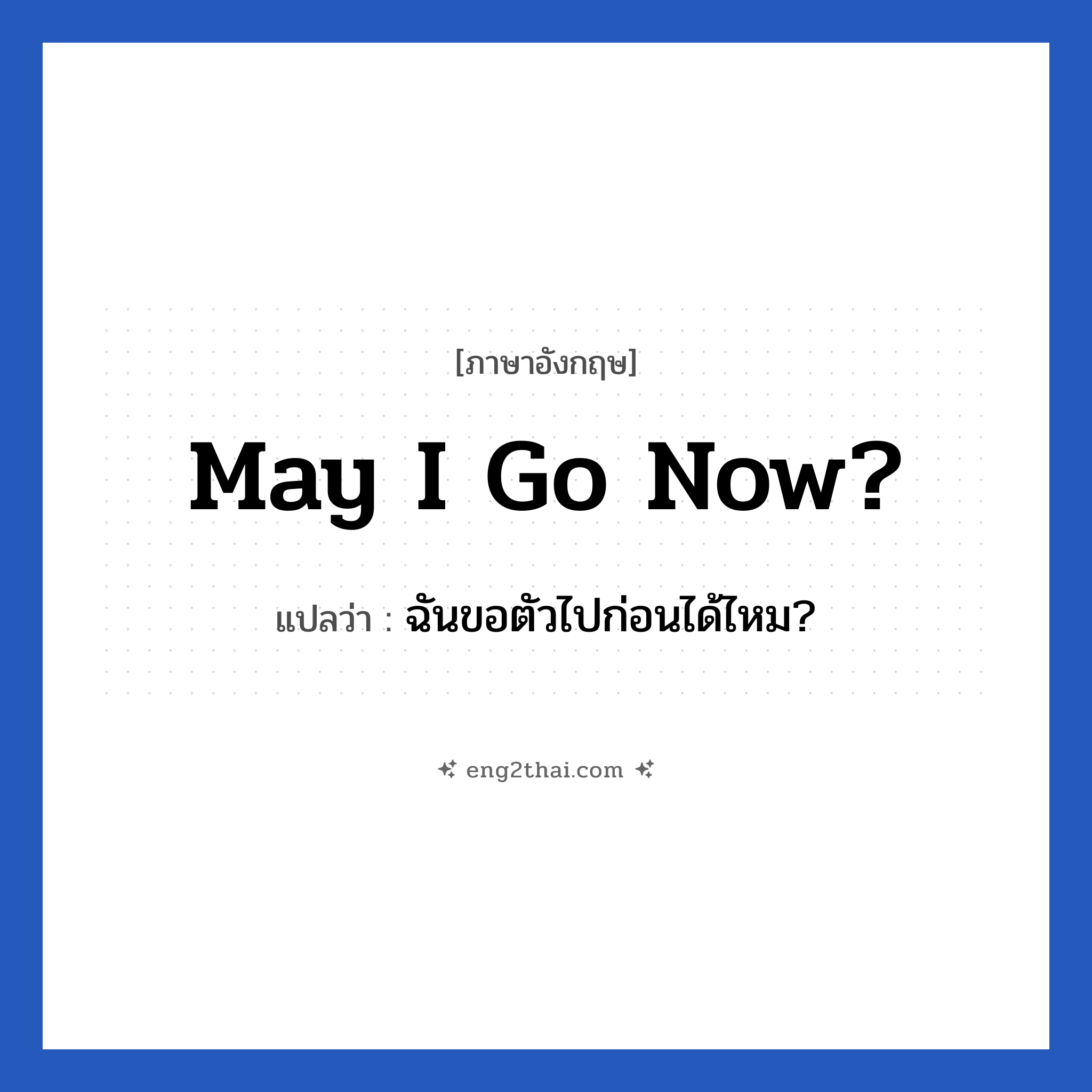 May I go now? แปลว่า?, วลีภาษาอังกฤษ May I go now? แปลว่า ฉันขอตัวไปก่อนได้ไหม?