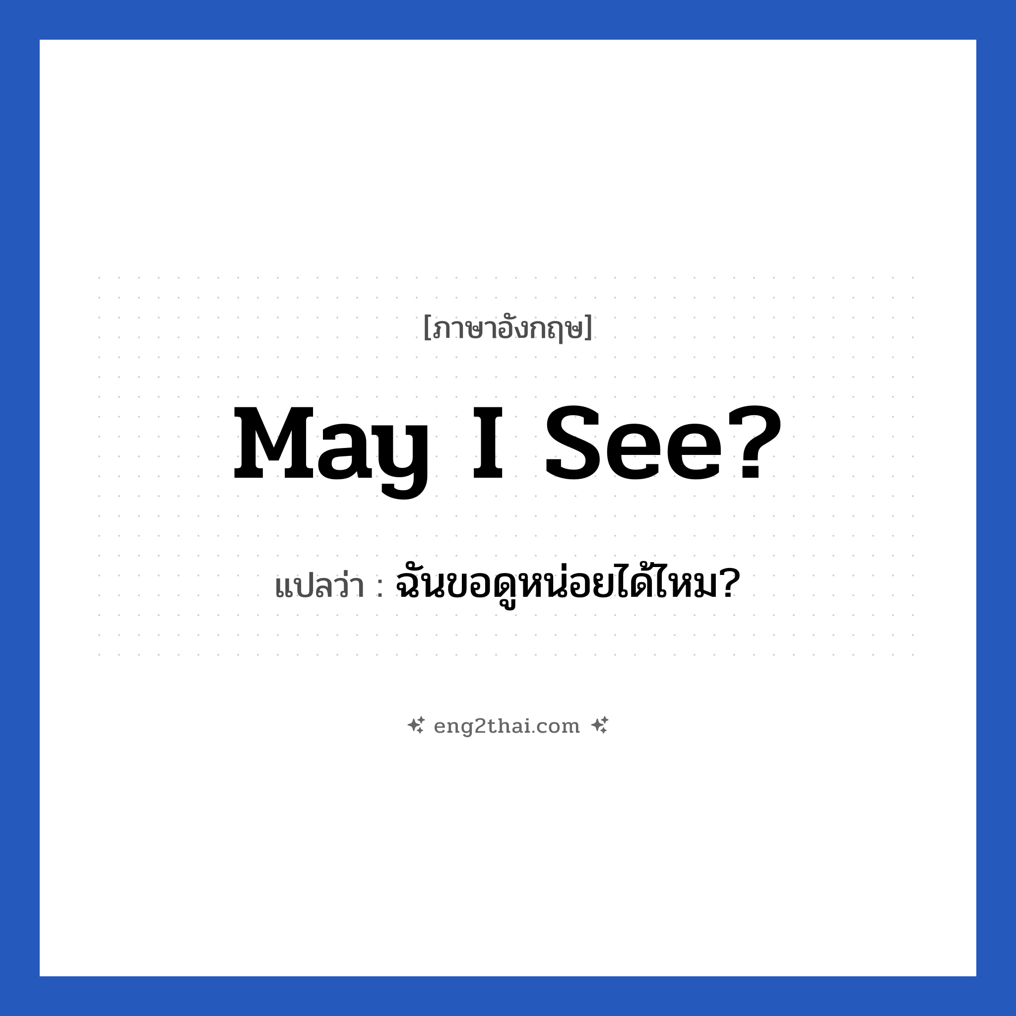 May I see? แปลว่า?, วลีภาษาอังกฤษ May I see? แปลว่า ฉันขอดูหน่อยได้ไหม?