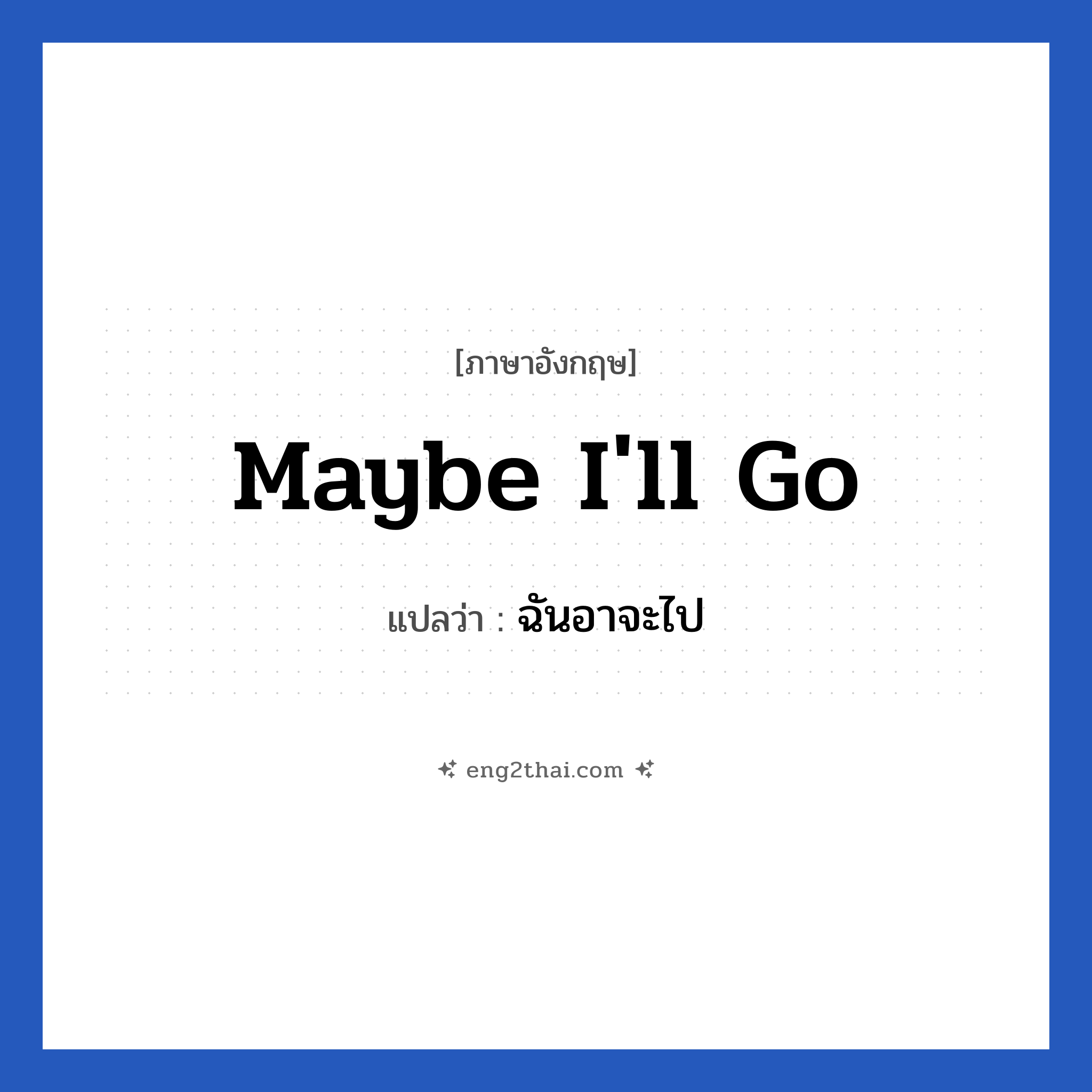 Maybe I&#39;ll go แปลว่า?, วลีภาษาอังกฤษ Maybe I&#39;ll go แปลว่า ฉันอาจะไป