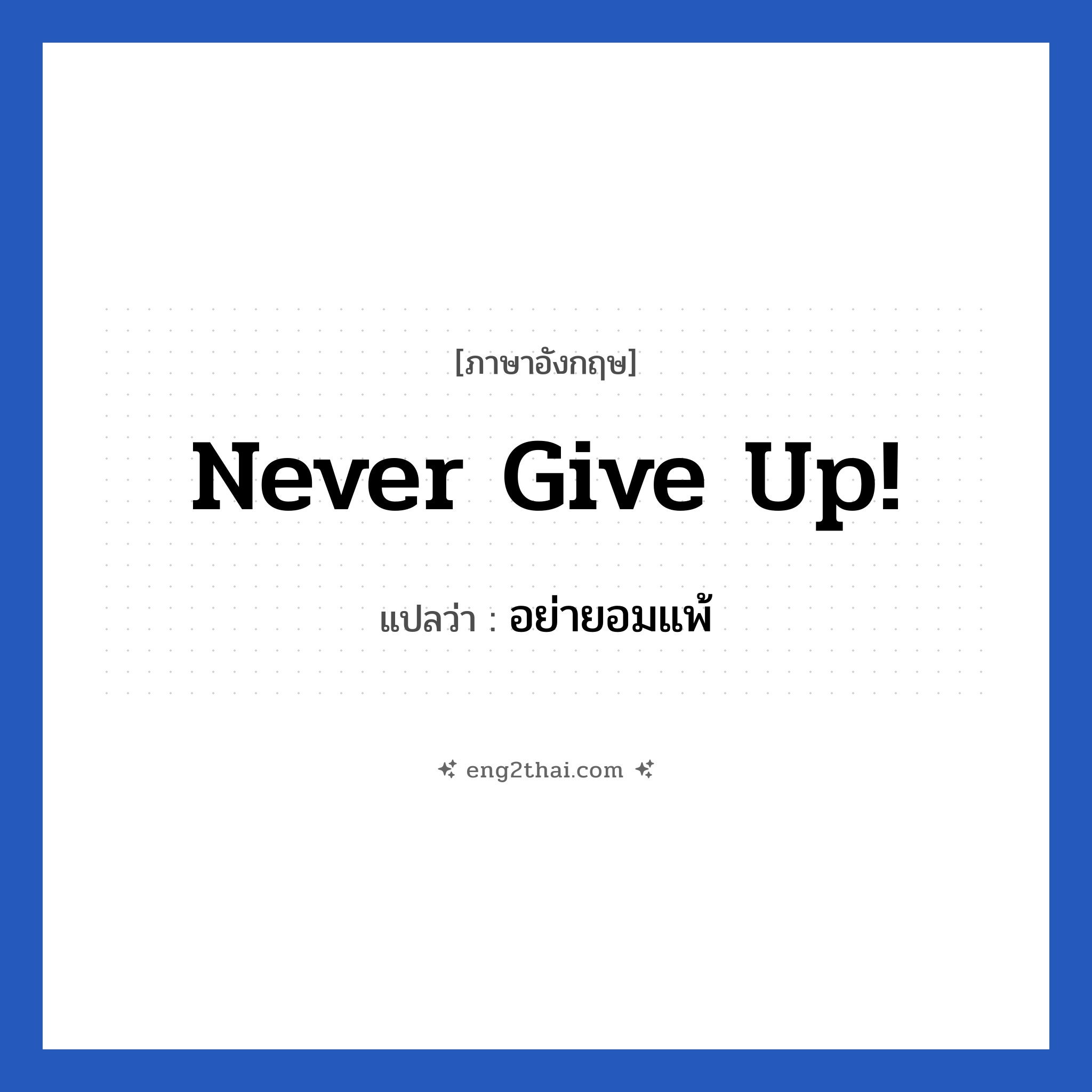Never give up! แปลว่า?, วลีภาษาอังกฤษ Never give up! แปลว่า อย่ายอมแพ้ หมวด ให้กำลังใจ