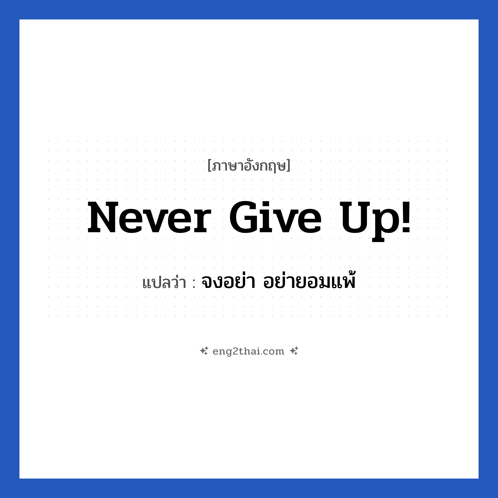 Never give up! แปลว่า?, วลีภาษาอังกฤษ Never give up! แปลว่า จงอย่า อย่ายอมแพ้ หมวด ให้กำลังใจ