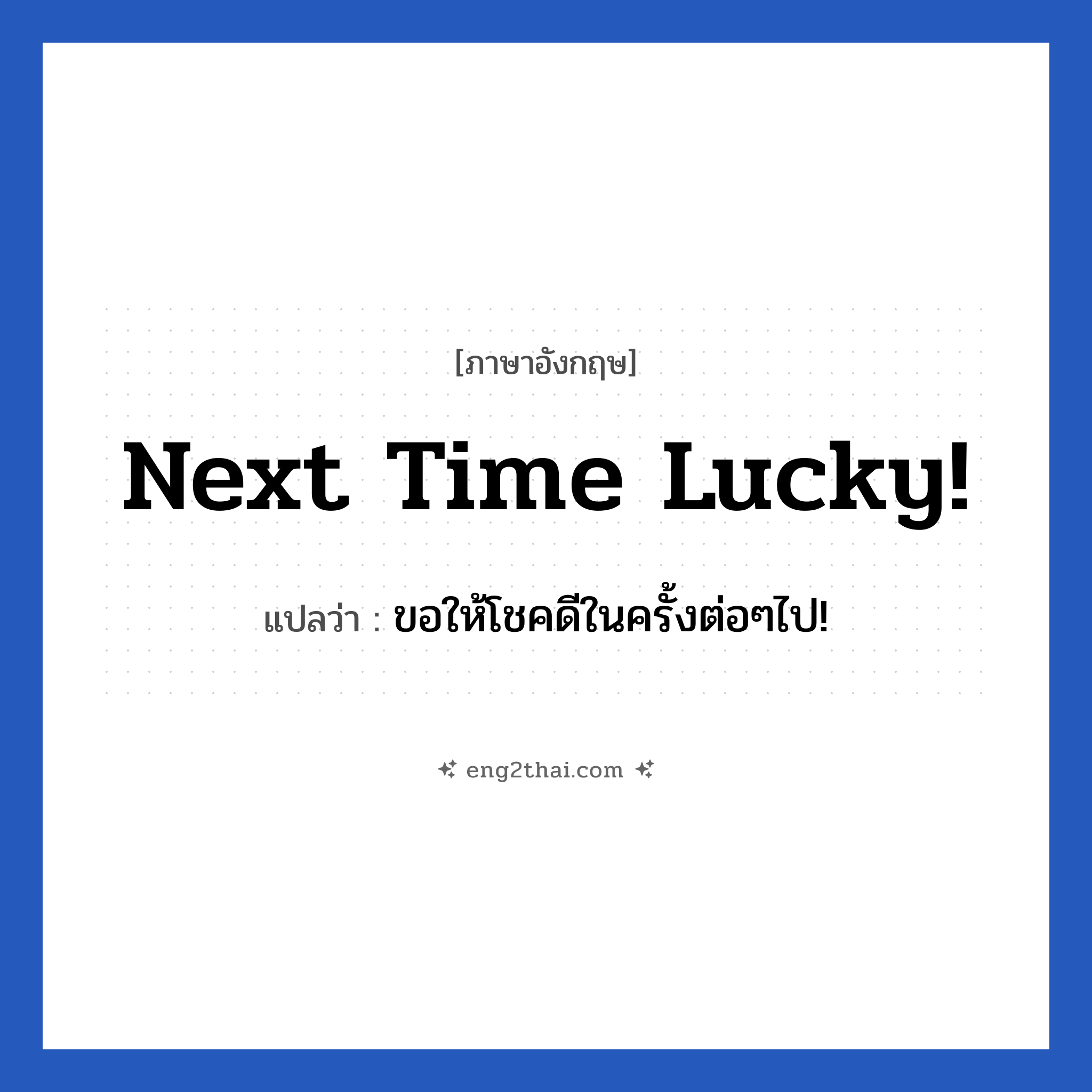 Next time lucky! แปลว่า?, วลีภาษาอังกฤษ Next time lucky! แปลว่า ขอให้โชคดีในครั้งต่อๆไป!