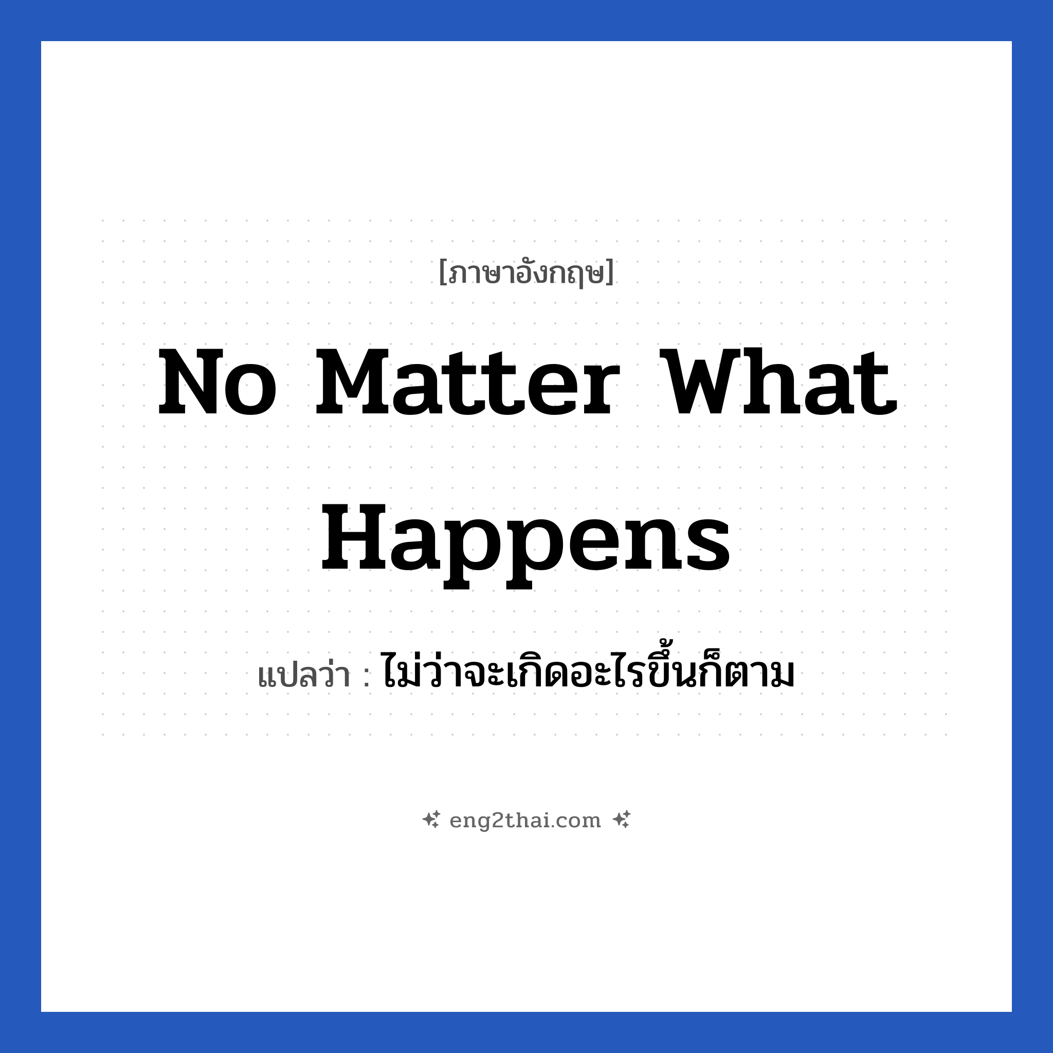 No matter what happens แปลว่า?, วลีภาษาอังกฤษ No matter what happens แปลว่า ไม่ว่าจะเกิดอะไรขึ้นก็ตาม