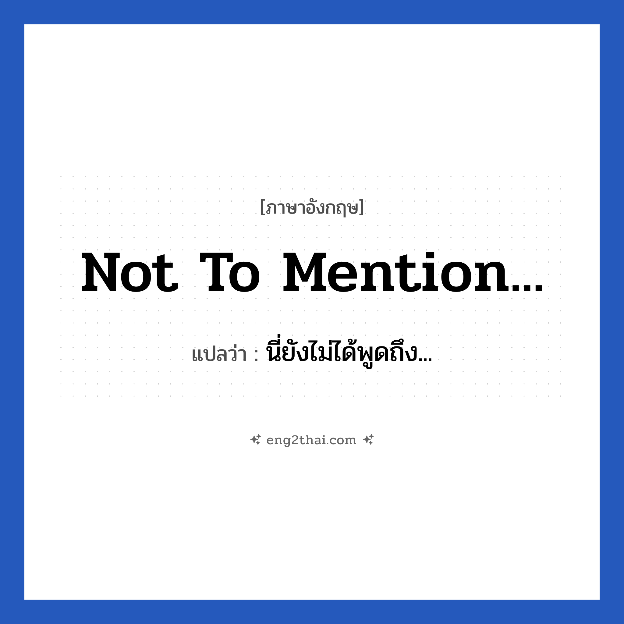 Not to mention... แปลว่า?, วลีภาษาอังกฤษ Not to mention... แปลว่า นี่ยังไม่ได้พูดถึง...