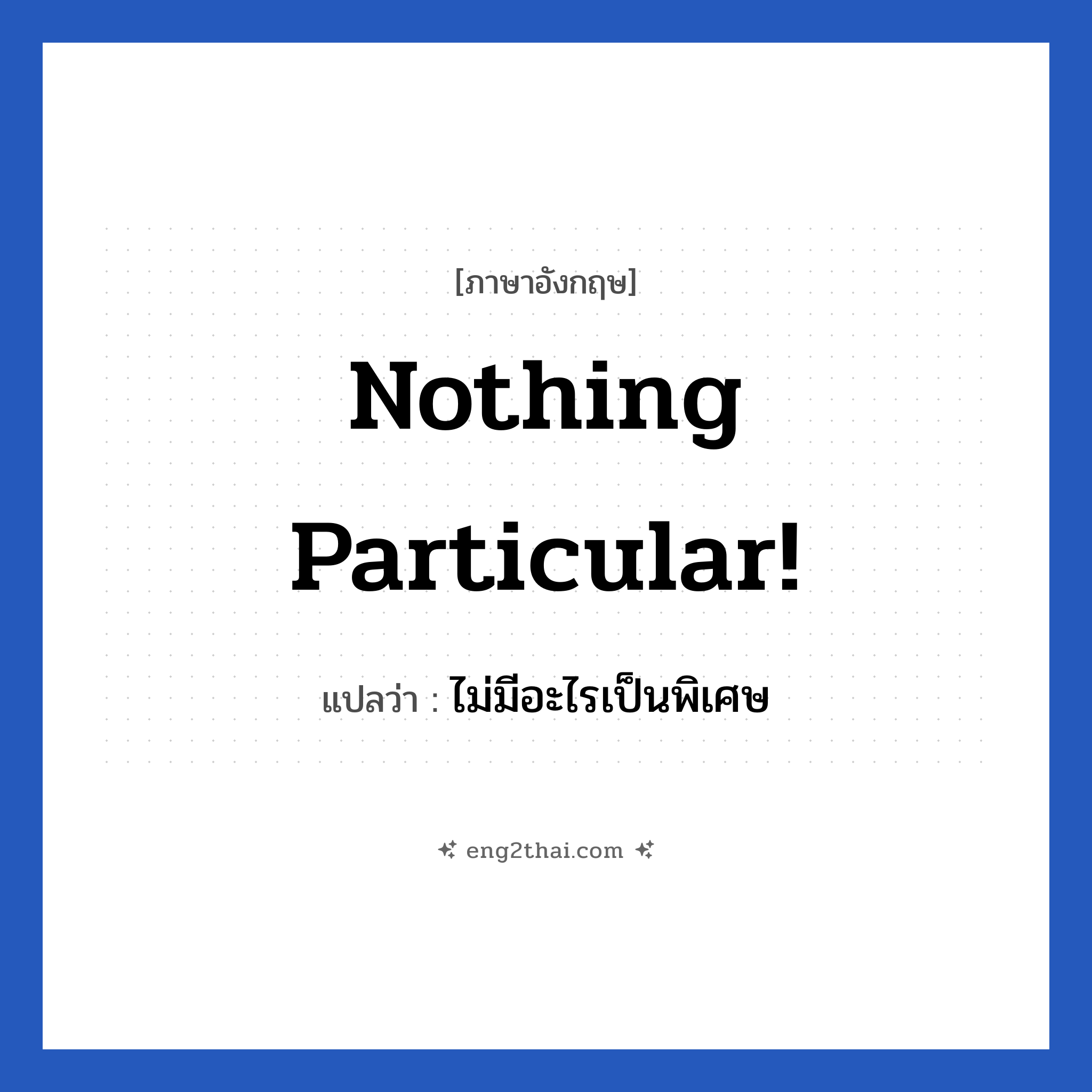 Nothing particular! แปลว่า?, วลีภาษาอังกฤษ Nothing particular! แปลว่า ไม่มีอะไรเป็นพิเศษ