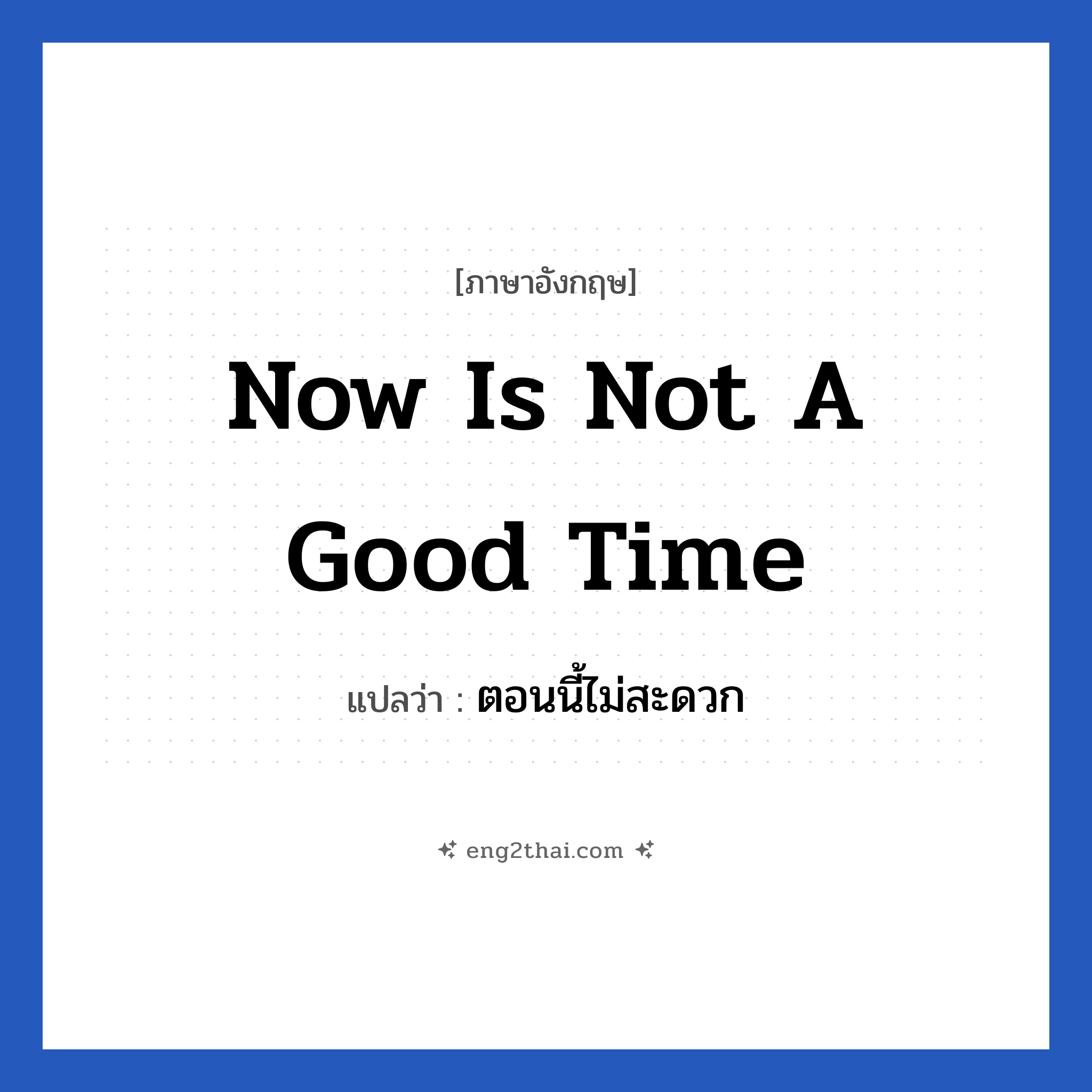 Now is not a good time แปลว่า?, วลีภาษาอังกฤษ Now is not a good time แปลว่า ตอนนี้ไม่สะดวก