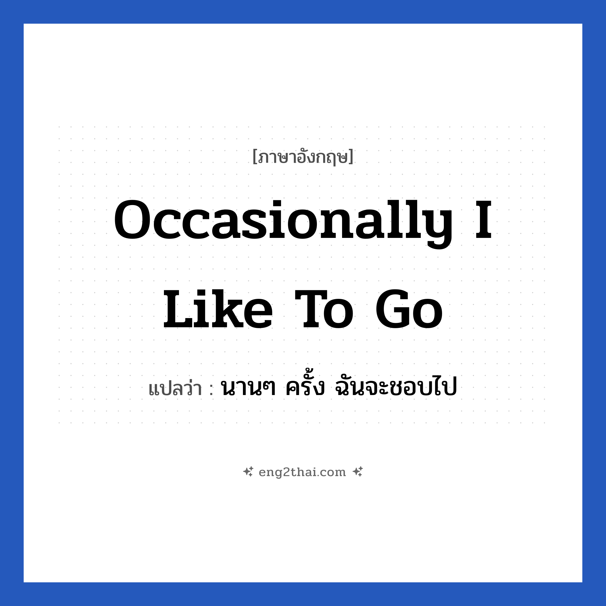 Occasionally I like to go แปลว่า?, วลีภาษาอังกฤษ Occasionally I like to go แปลว่า นานๆ ครั้ง ฉันจะชอบไป