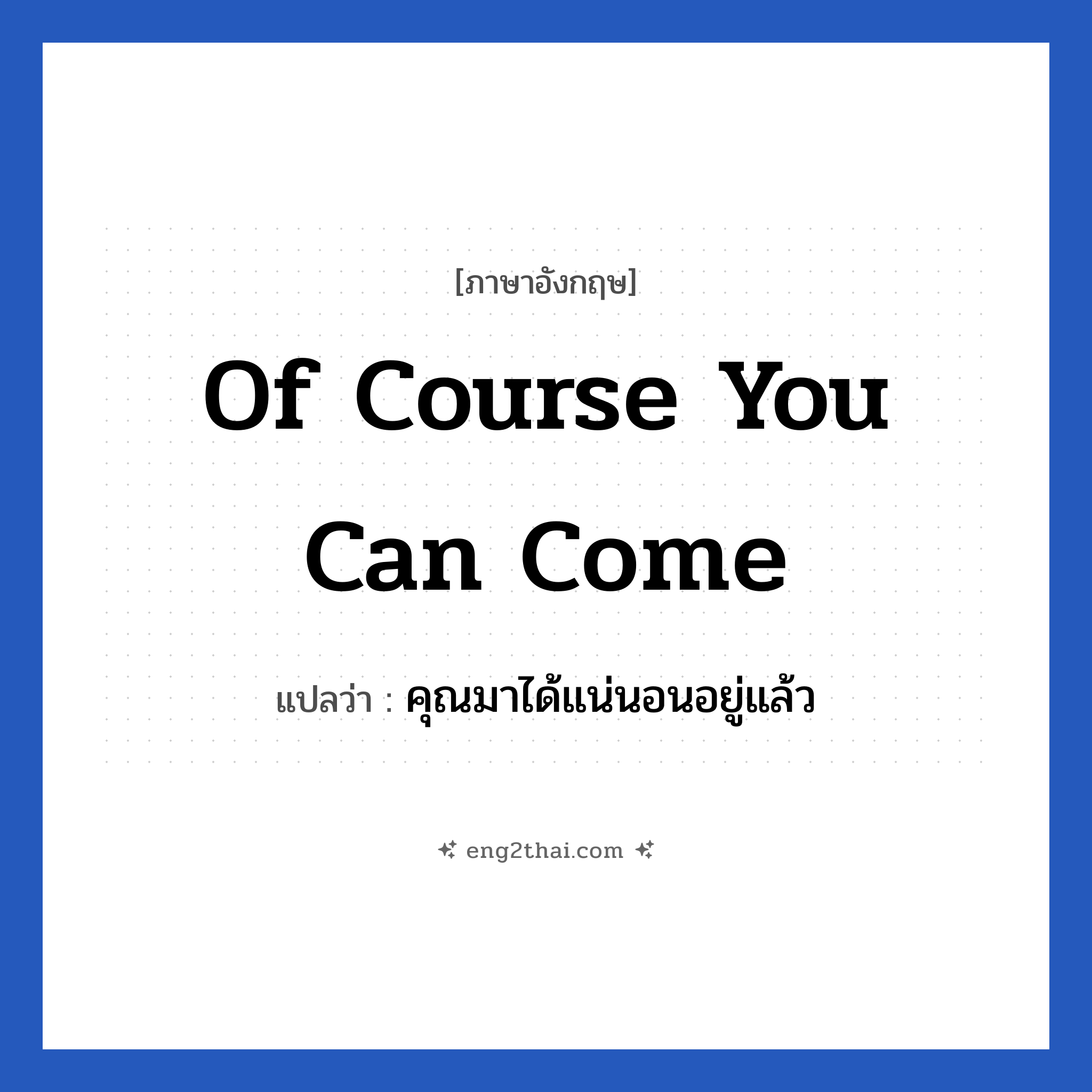 Of course you can come แปลว่า?, วลีภาษาอังกฤษ Of course you can come แปลว่า คุณมาได้แน่นอนอยู่แล้ว