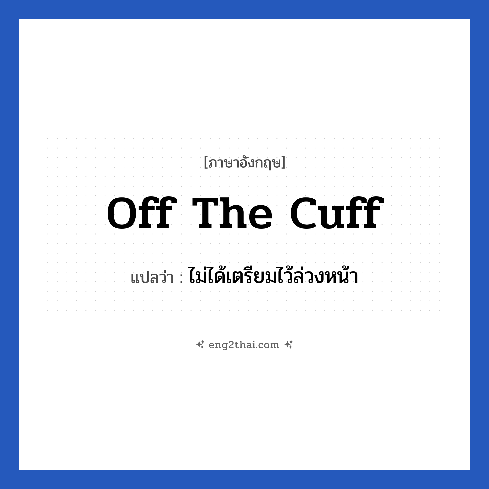 off the cuff แปลว่า?, วลีภาษาอังกฤษ off the cuff แปลว่า ไม่ได้เตรียมไว้ล่วงหน้า