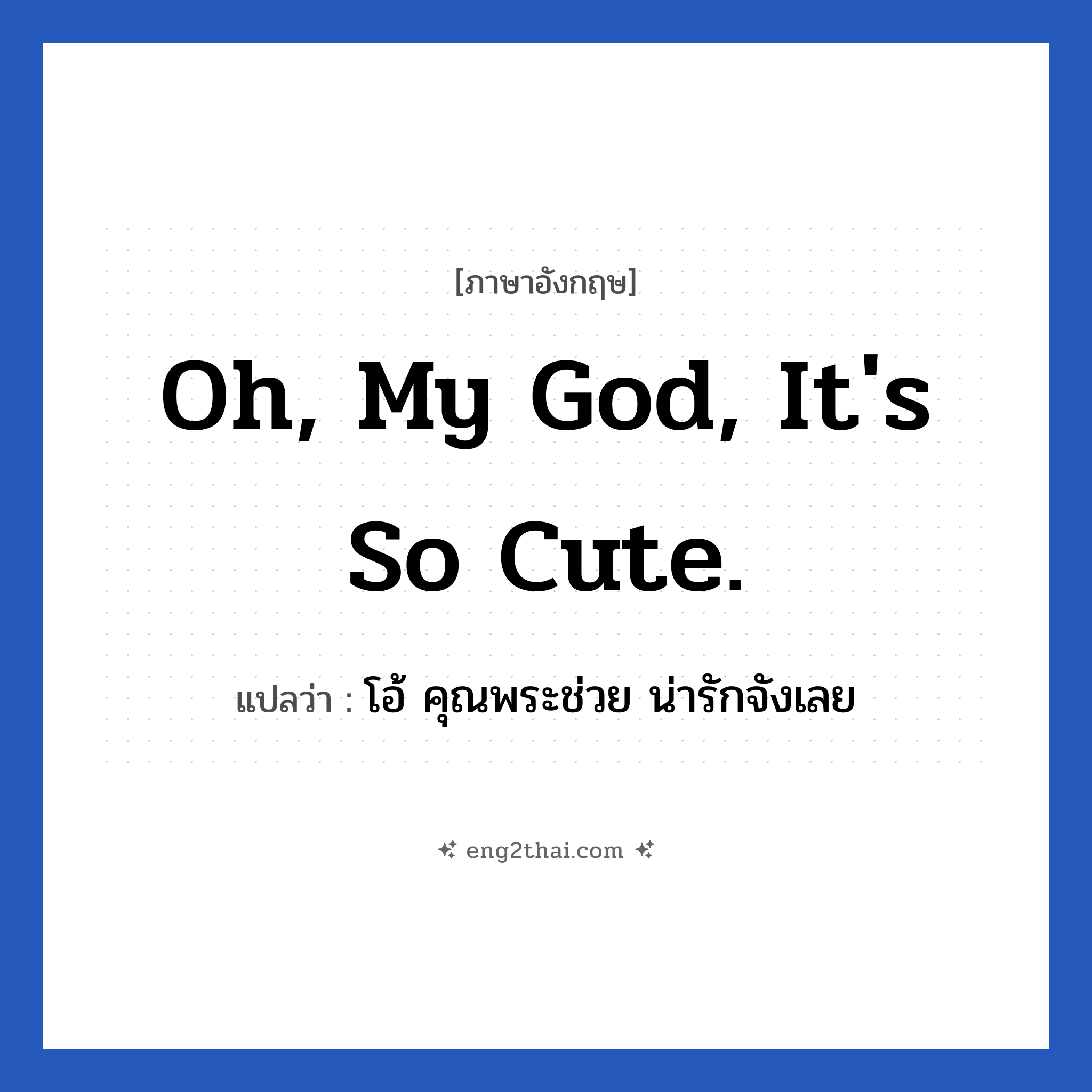 Oh, my God, it&#39;s so cute. แปลว่า?, วลีภาษาอังกฤษ Oh, my God, it&#39;s so cute. แปลว่า โอ้ คุณพระช่วย น่ารักจังเลย