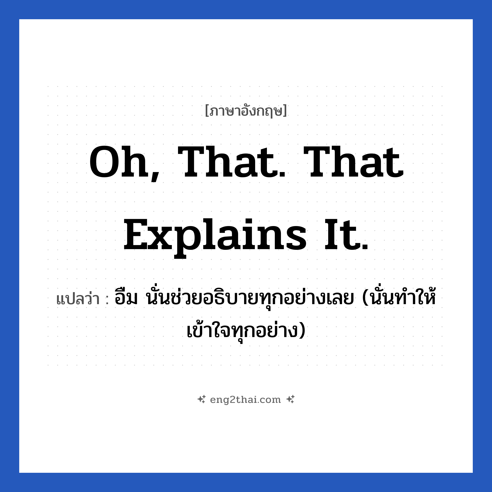 Oh, that. That explains it. แปลว่า?, วลีภาษาอังกฤษ Oh, that. That explains it. แปลว่า อืม นั่นช่วยอธิบายทุกอย่างเลย (นั่นทำให้เข้าใจทุกอย่าง)