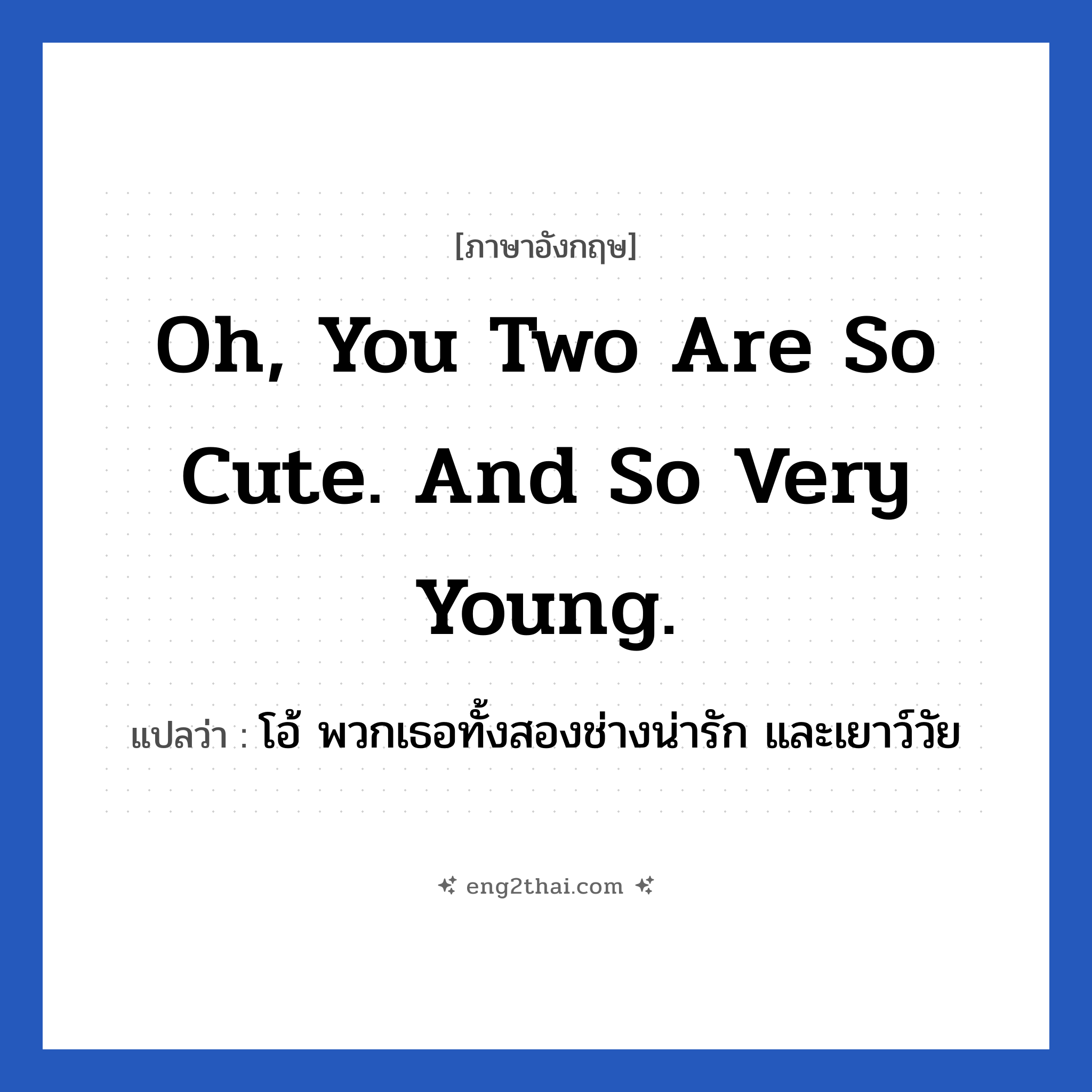 Oh, you two are so cute. And so very young. แปลว่า?, วลีภาษาอังกฤษ Oh, you two are so cute. And so very young. แปลว่า โอ้ พวกเธอทั้งสองช่างน่ารัก และเยาว์วัย