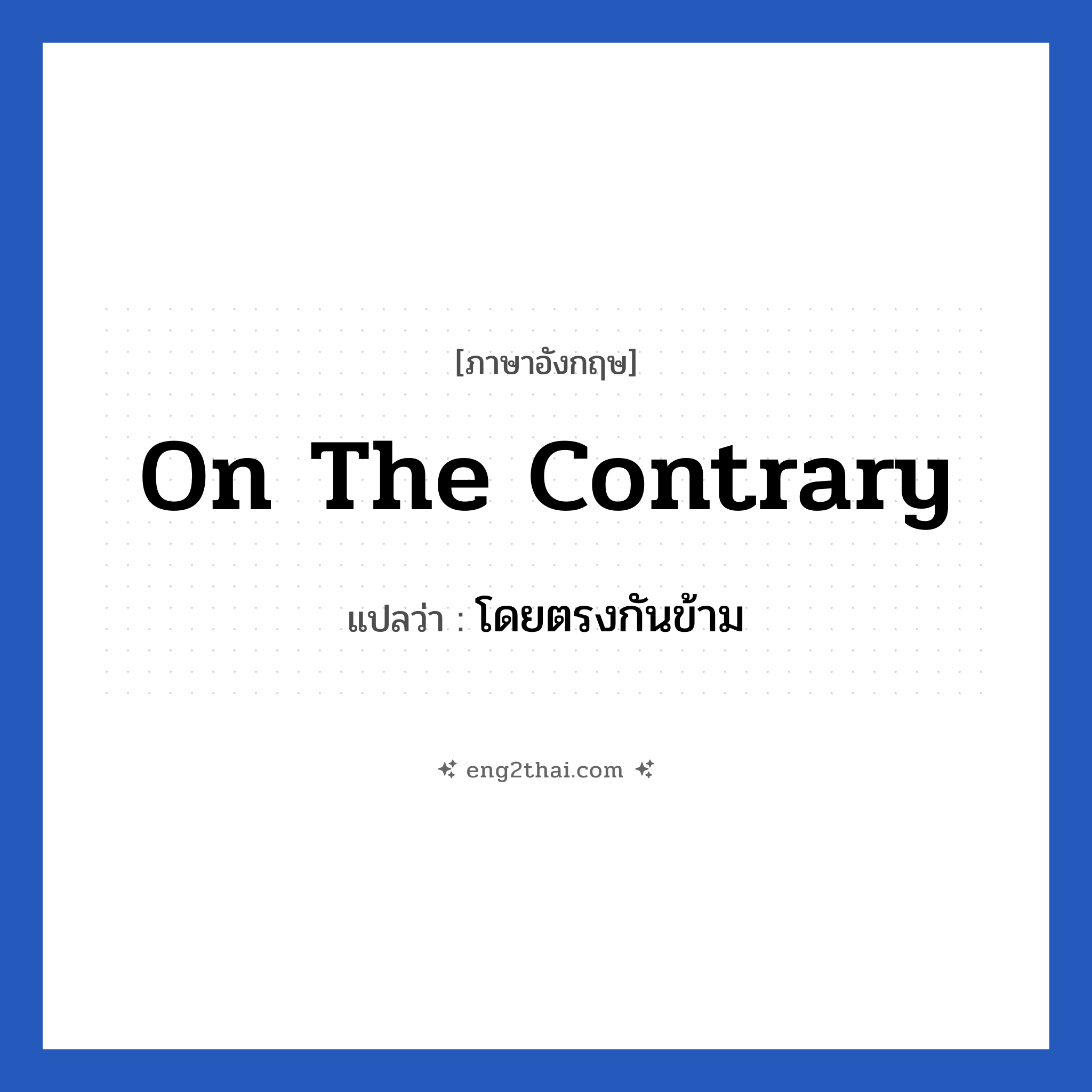 On the contrary แปลว่า?, วลีภาษาอังกฤษ On the contrary แปลว่า โดยตรงกันข้าม