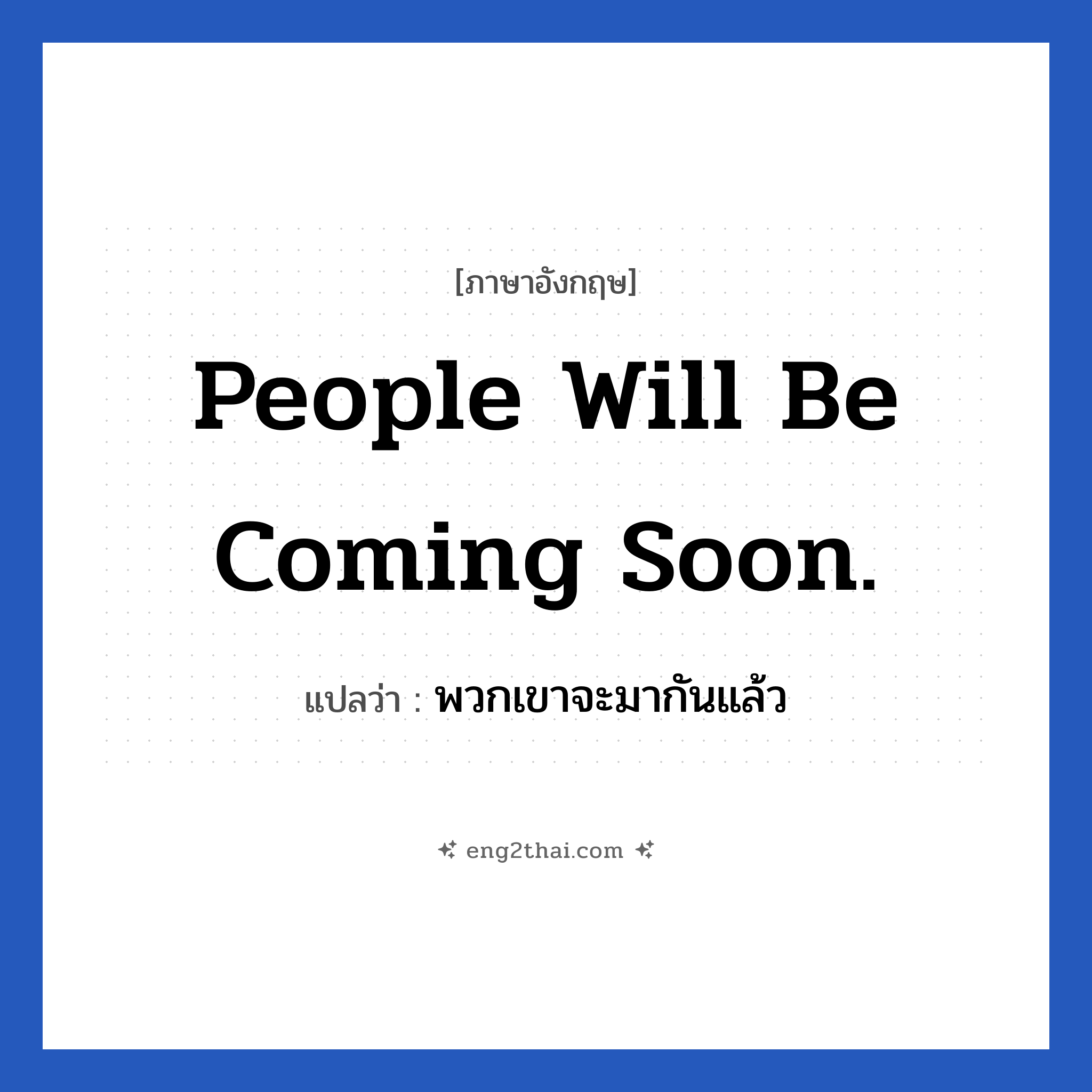 People will be coming soon. แปลว่า?, วลีภาษาอังกฤษ People will be coming soon. แปลว่า พวกเขาจะมากันแล้ว