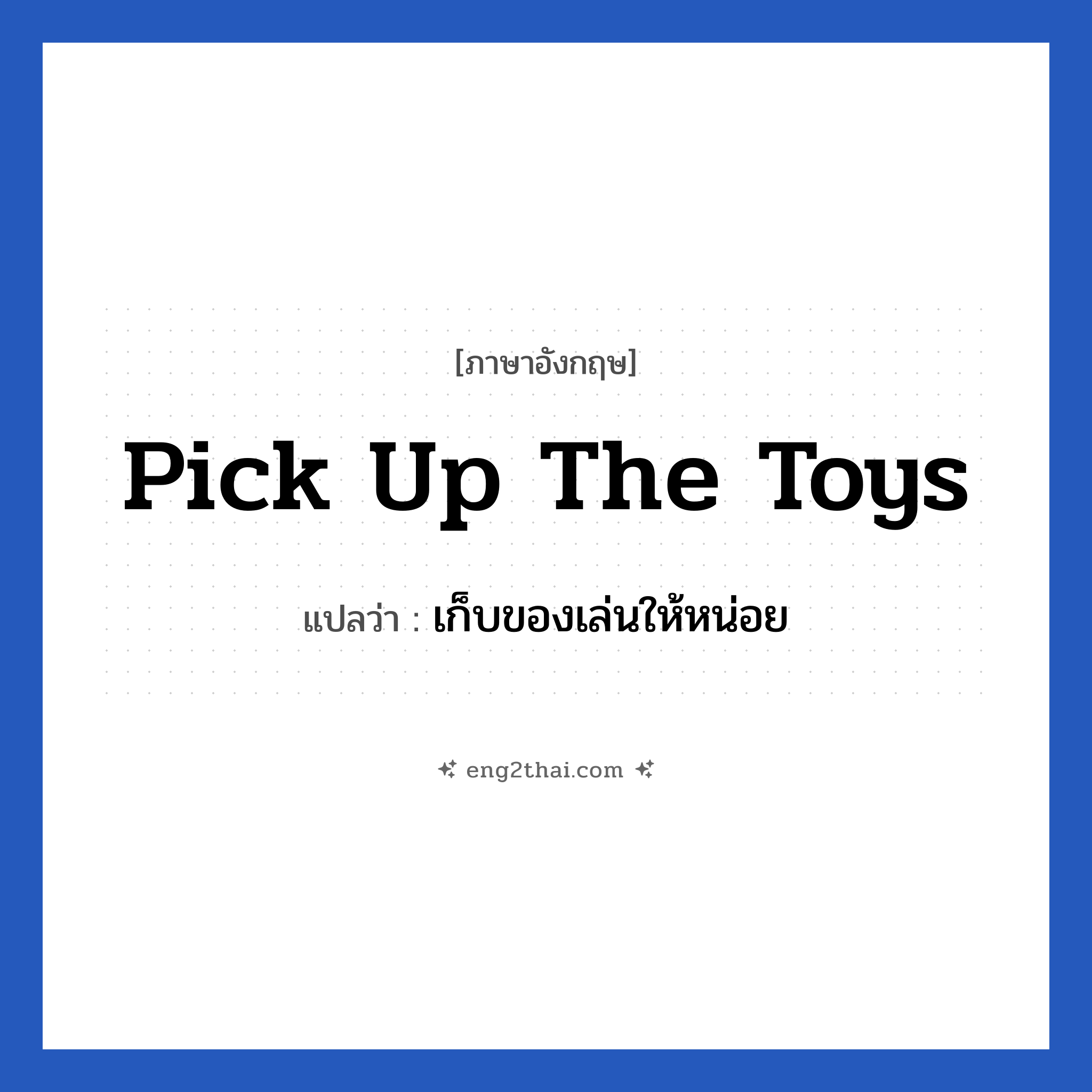 Pick up the toys แปลว่า?, วลีภาษาอังกฤษ Pick up the toys แปลว่า เก็บของเล่นให้หน่อย
