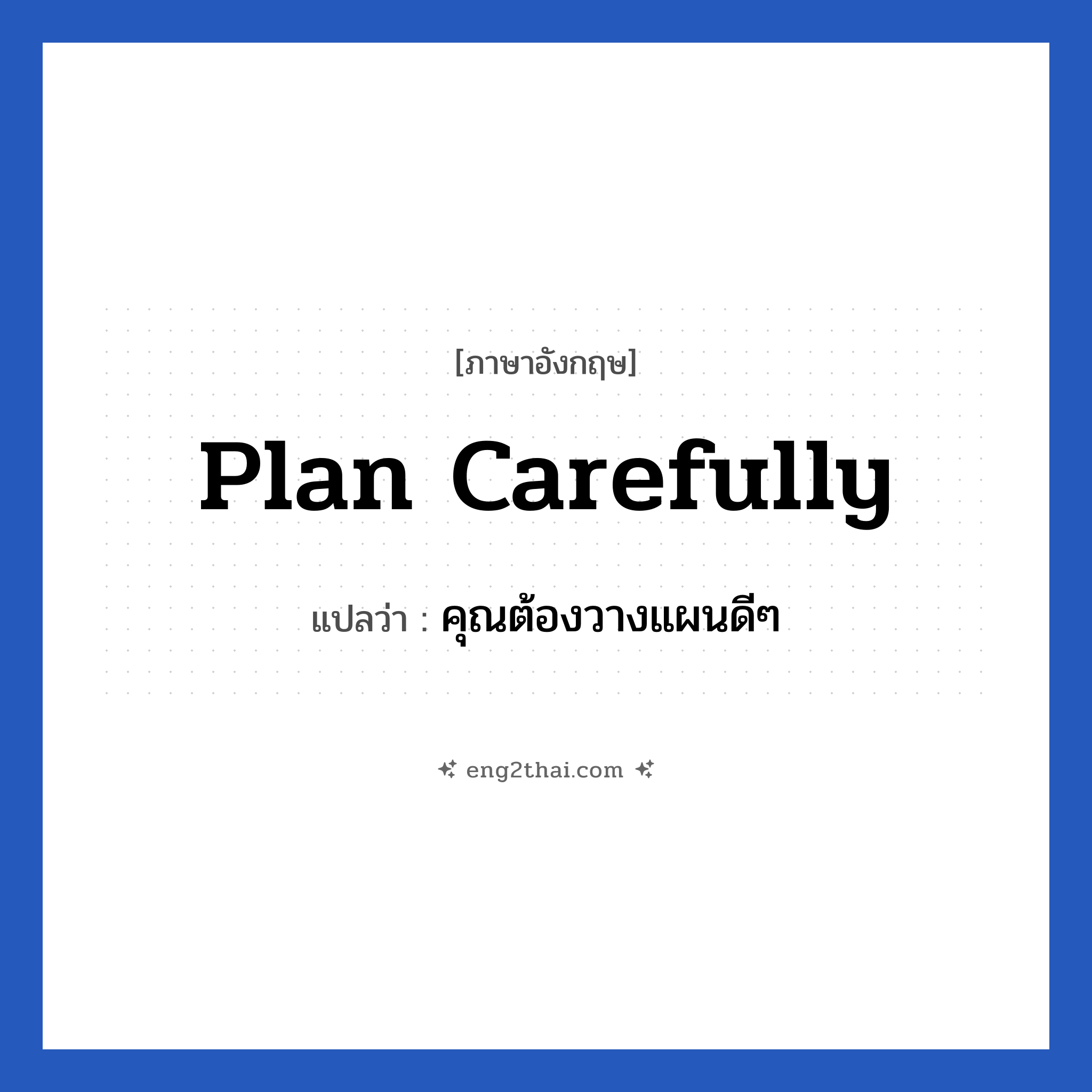 Plan carefully แปลว่า?, วลีภาษาอังกฤษ Plan carefully แปลว่า คุณต้องวางแผนดีๆ