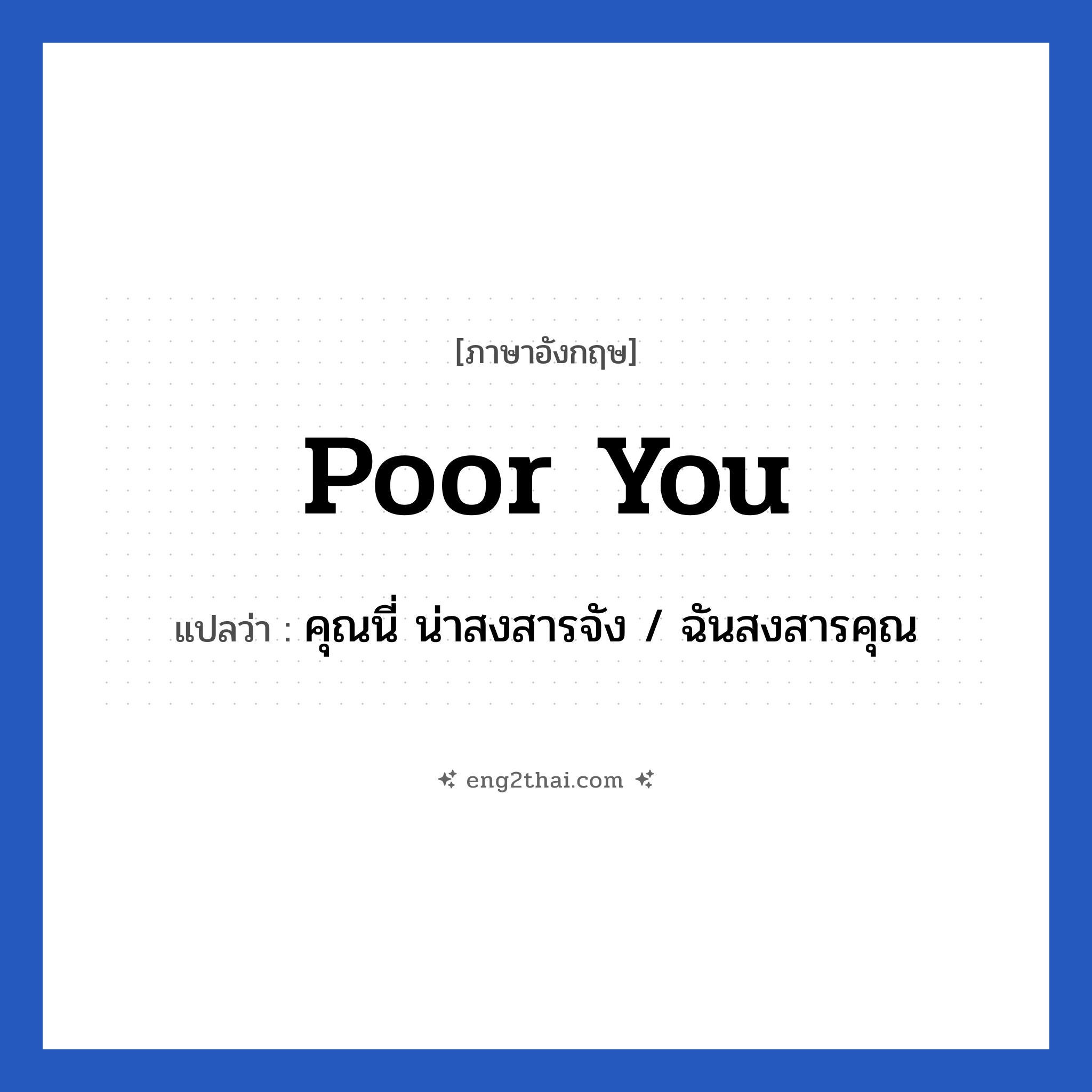 Poor you แปลว่า?, วลีภาษาอังกฤษ Poor you แปลว่า คุณนี่ น่าสงสารจัง / ฉันสงสารคุณ