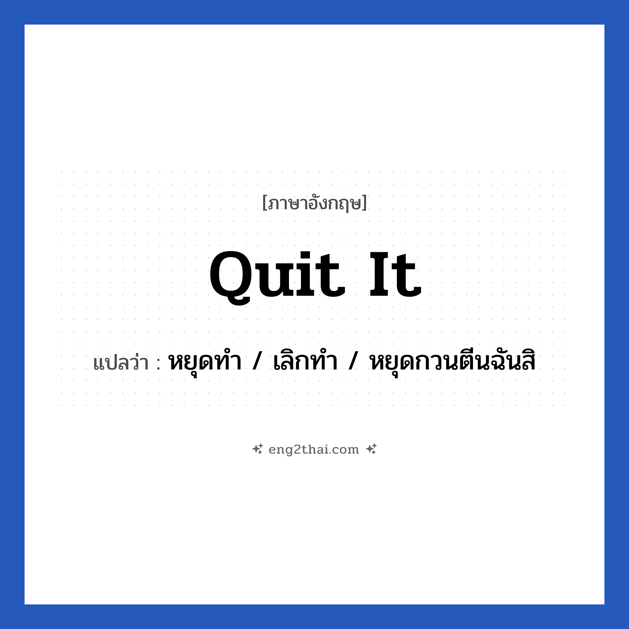 Quit it แปลว่า?, วลีภาษาอังกฤษ Quit it แปลว่า หยุดทำ / เลิกทำ / หยุดกวนตีนฉันสิ