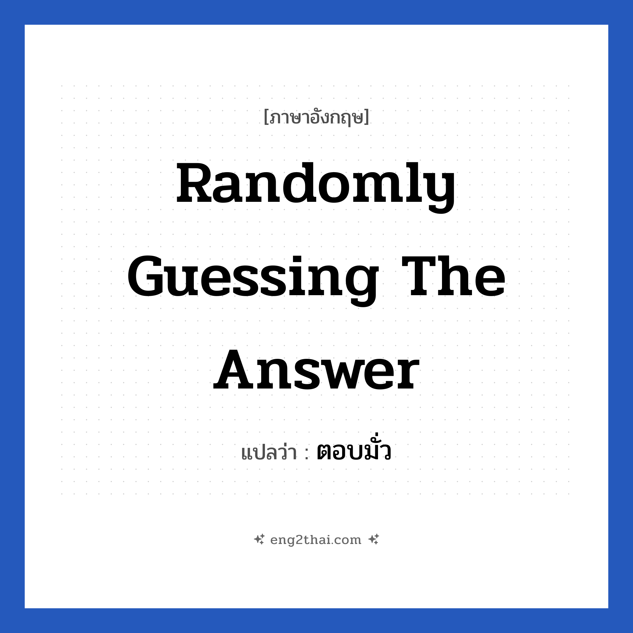Randomly guessing the answer แปลว่า?, วลีภาษาอังกฤษ Randomly guessing the answer แปลว่า ตอบมั่ว