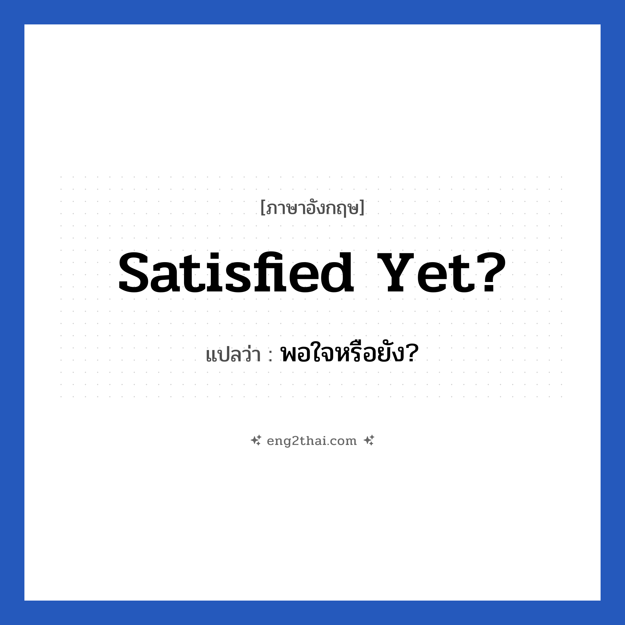 Satisfied yet? แปลว่า?, วลีภาษาอังกฤษ Satisfied yet? แปลว่า พอใจหรือยัง?