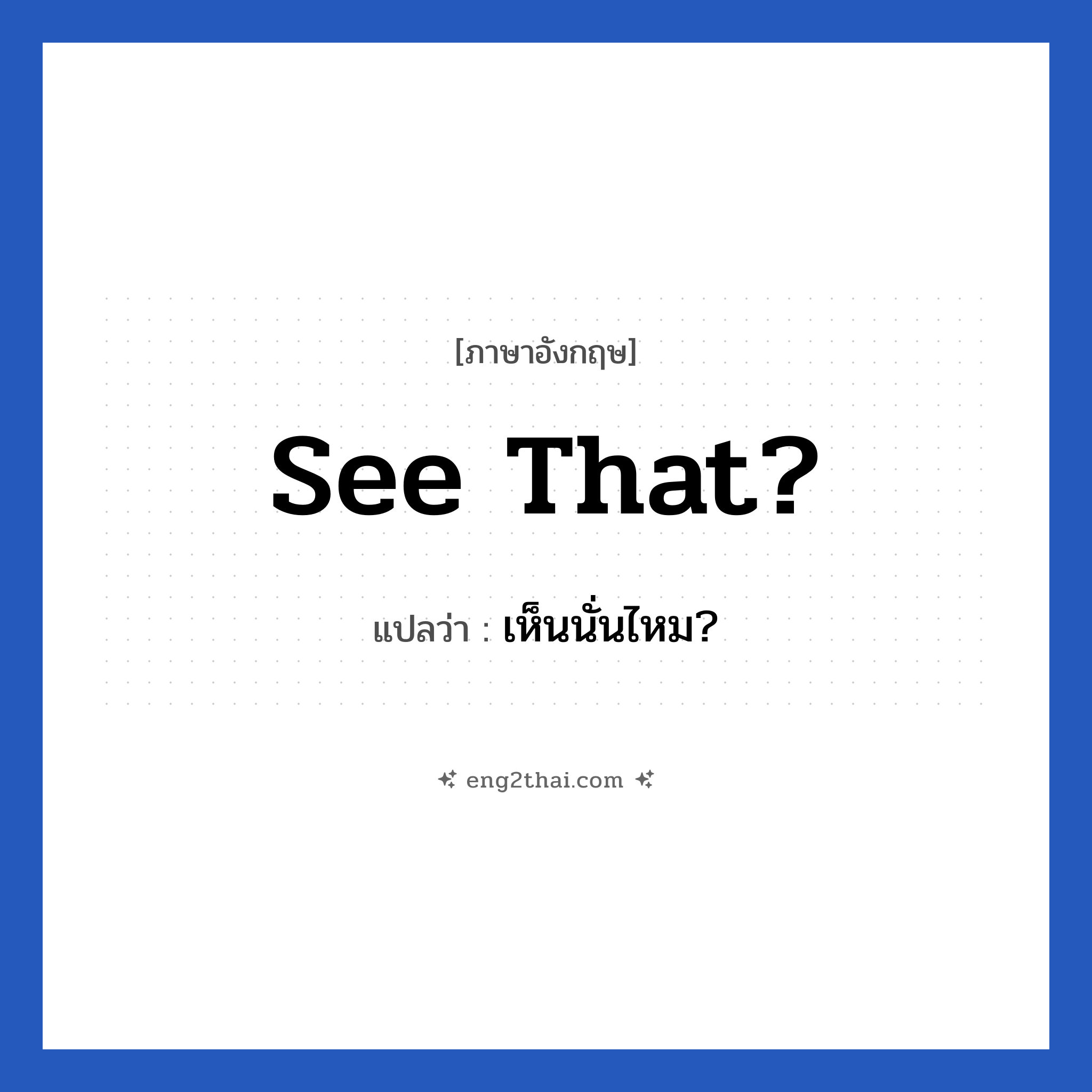 See that? แปลว่า?, วลีภาษาอังกฤษ See that? แปลว่า เห็นนั่นไหม?