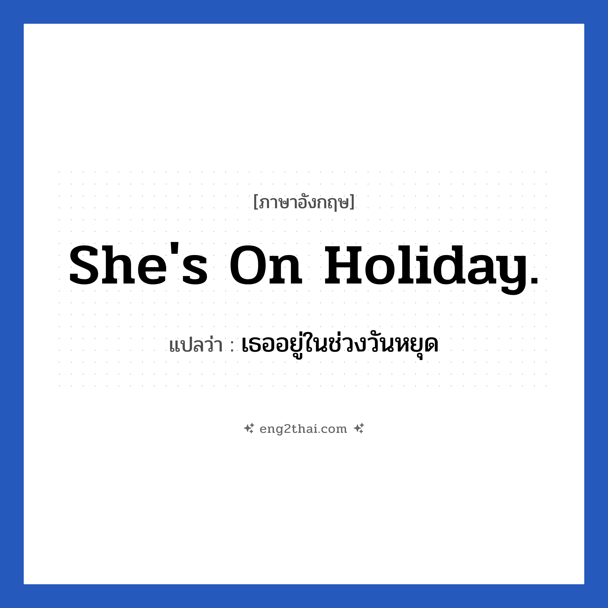 She&#39;s on holiday. แปลว่า?, วลีภาษาอังกฤษ She&#39;s on holiday. แปลว่า เธออยู่ในช่วงวันหยุด