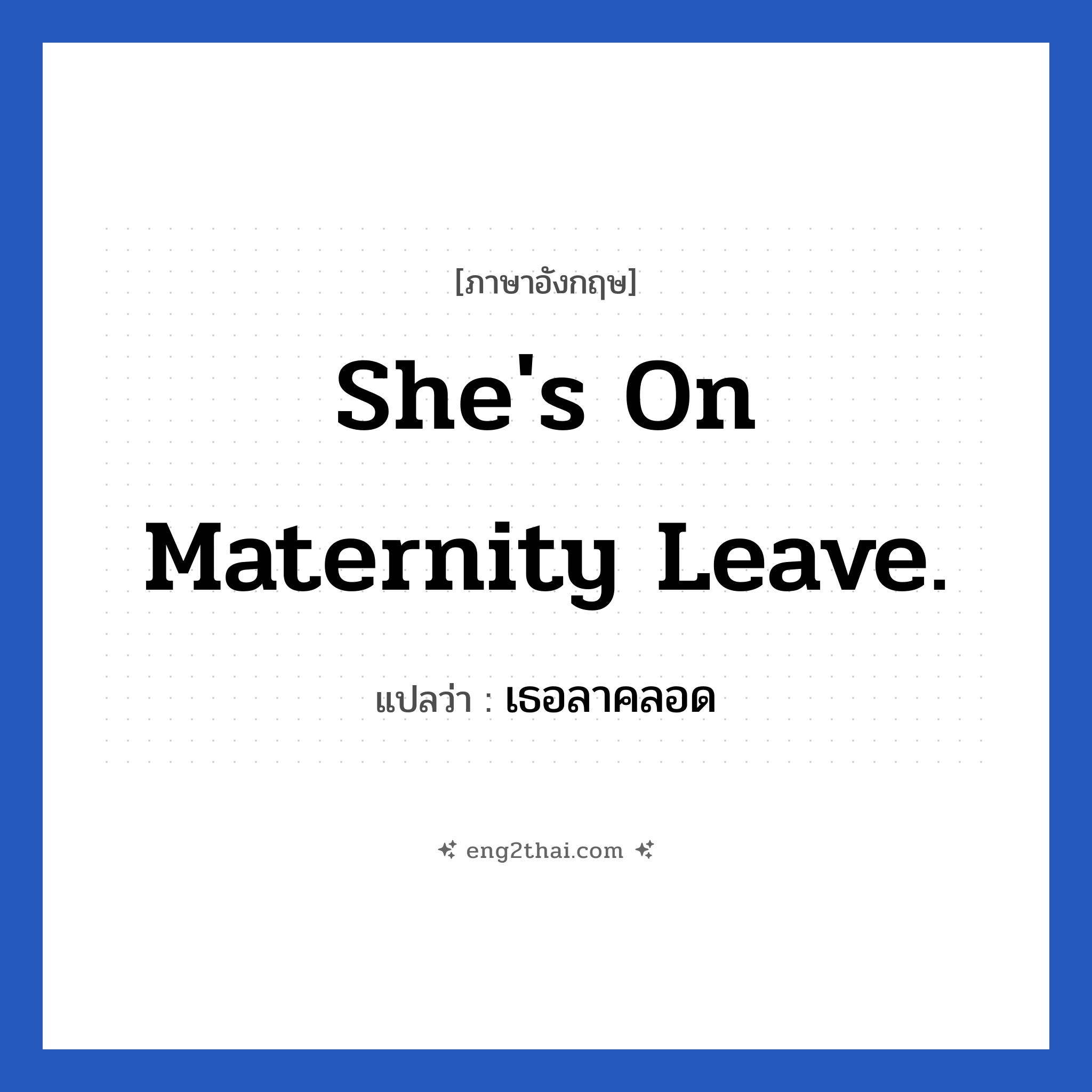 She&#39;s on maternity leave. แปลว่า?, วลีภาษาอังกฤษ She&#39;s on maternity leave. แปลว่า เธอลาคลอด