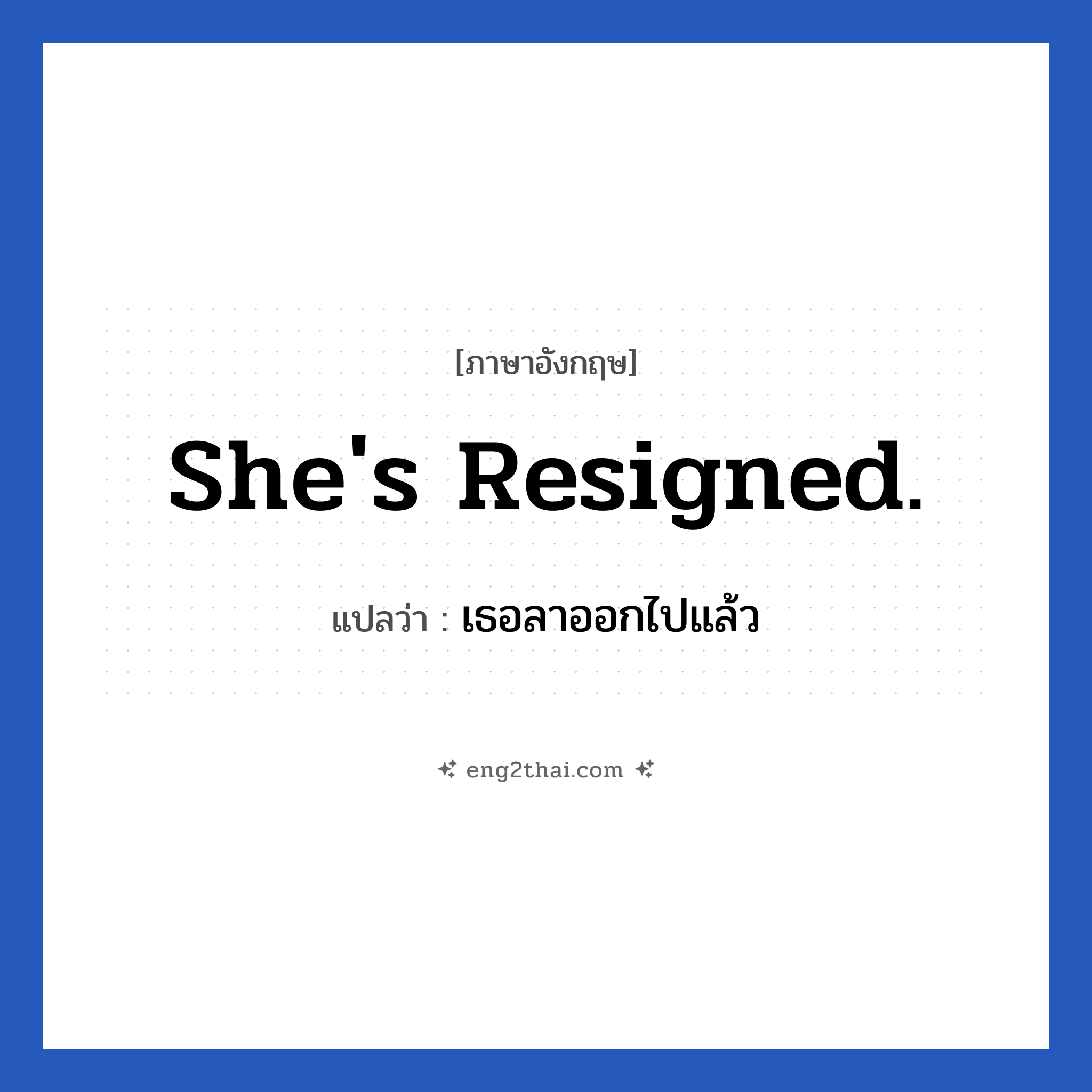 She&#39;s resigned. แปลว่า?, วลีภาษาอังกฤษ She&#39;s resigned. แปลว่า เธอลาออกไปแล้ว
