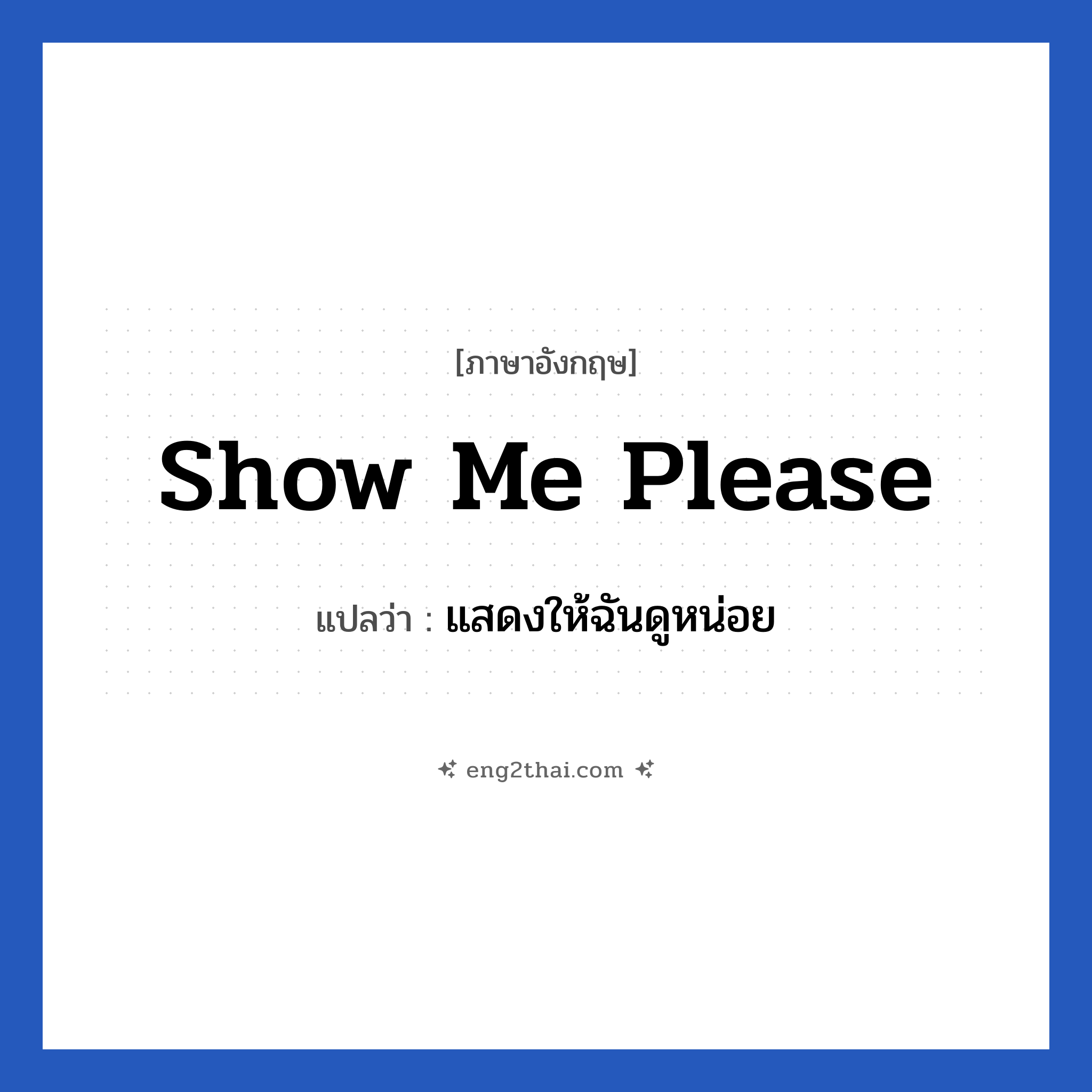Show me please แปลว่า?, วลีภาษาอังกฤษ Show me please แปลว่า แสดงให้ฉันดูหน่อย