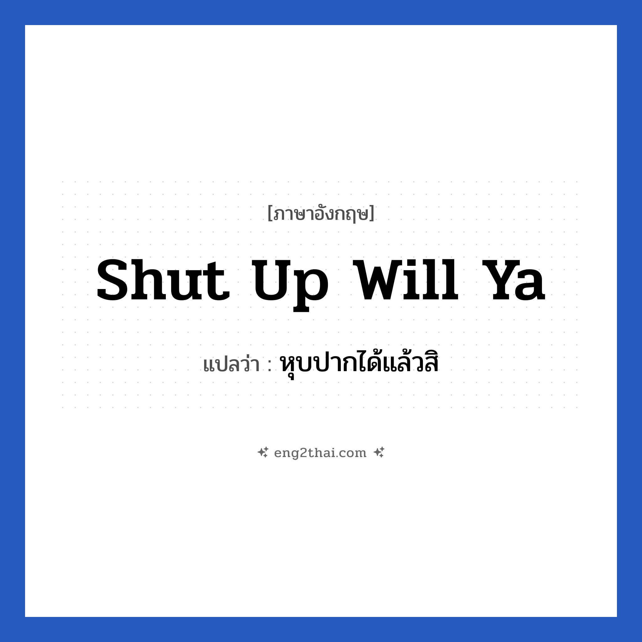 Shut up will ya แปลว่า?, วลีภาษาอังกฤษ Shut up will ya แปลว่า หุบปากได้แล้วสิ
