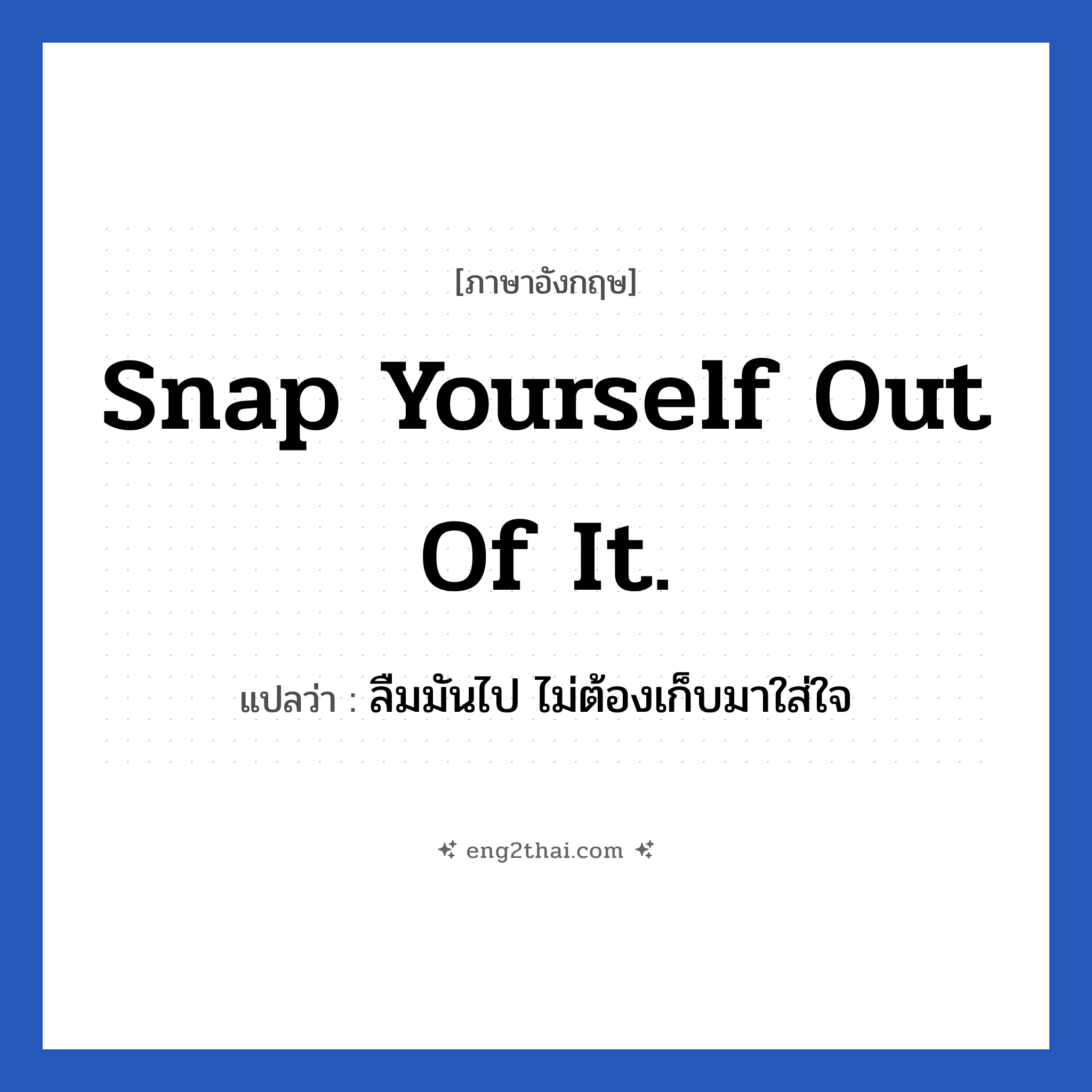 Snap yourself out of it. แปลว่า?, วลีภาษาอังกฤษ Snap yourself out of it. แปลว่า ลืมมันไป ไม่ต้องเก็บมาใส่ใจ หมวด ให้กำลังใจ