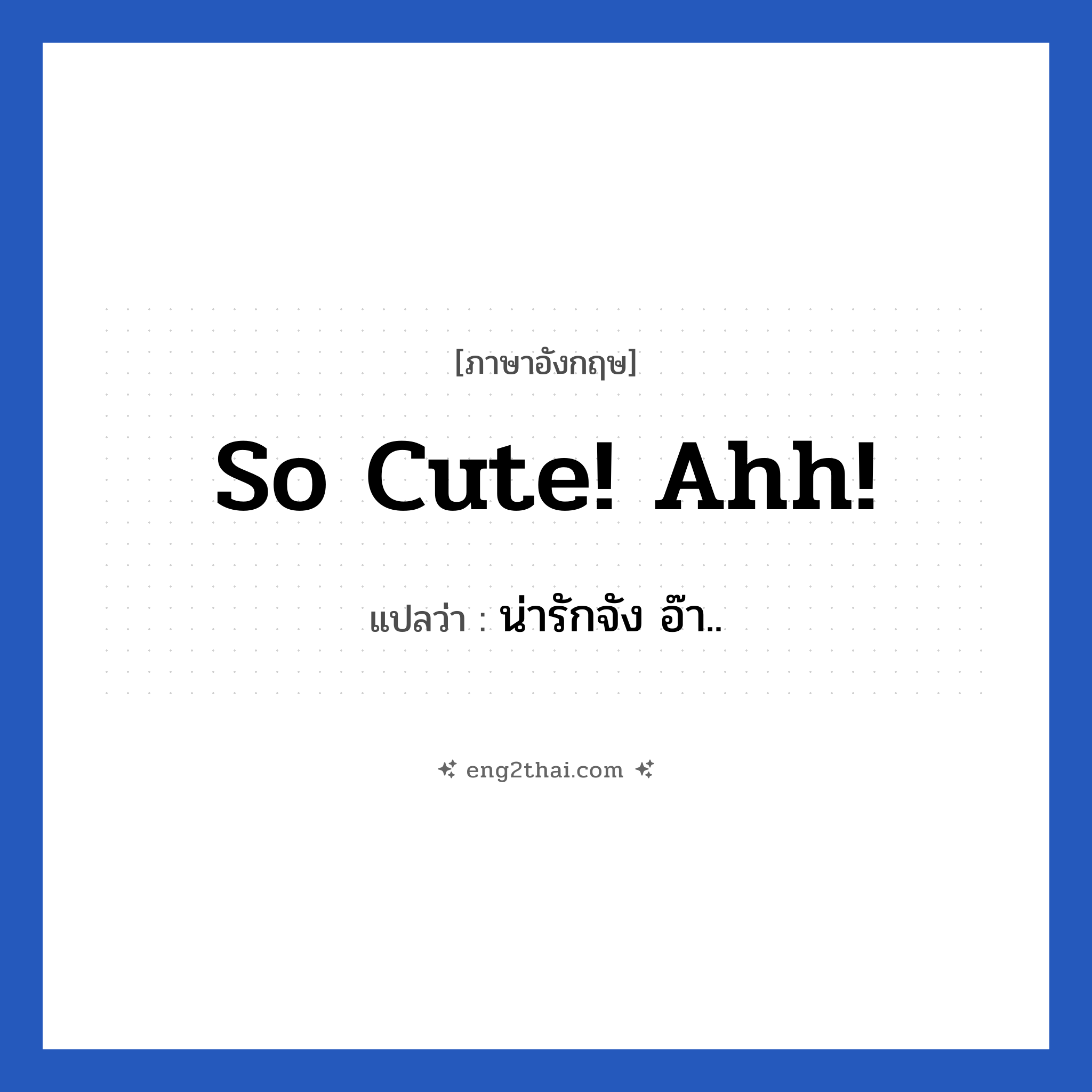So cute! Ahh! แปลว่า?, วลีภาษาอังกฤษ So cute! Ahh! แปลว่า น่ารักจัง อ๊า.. หมวด คำชมเชย