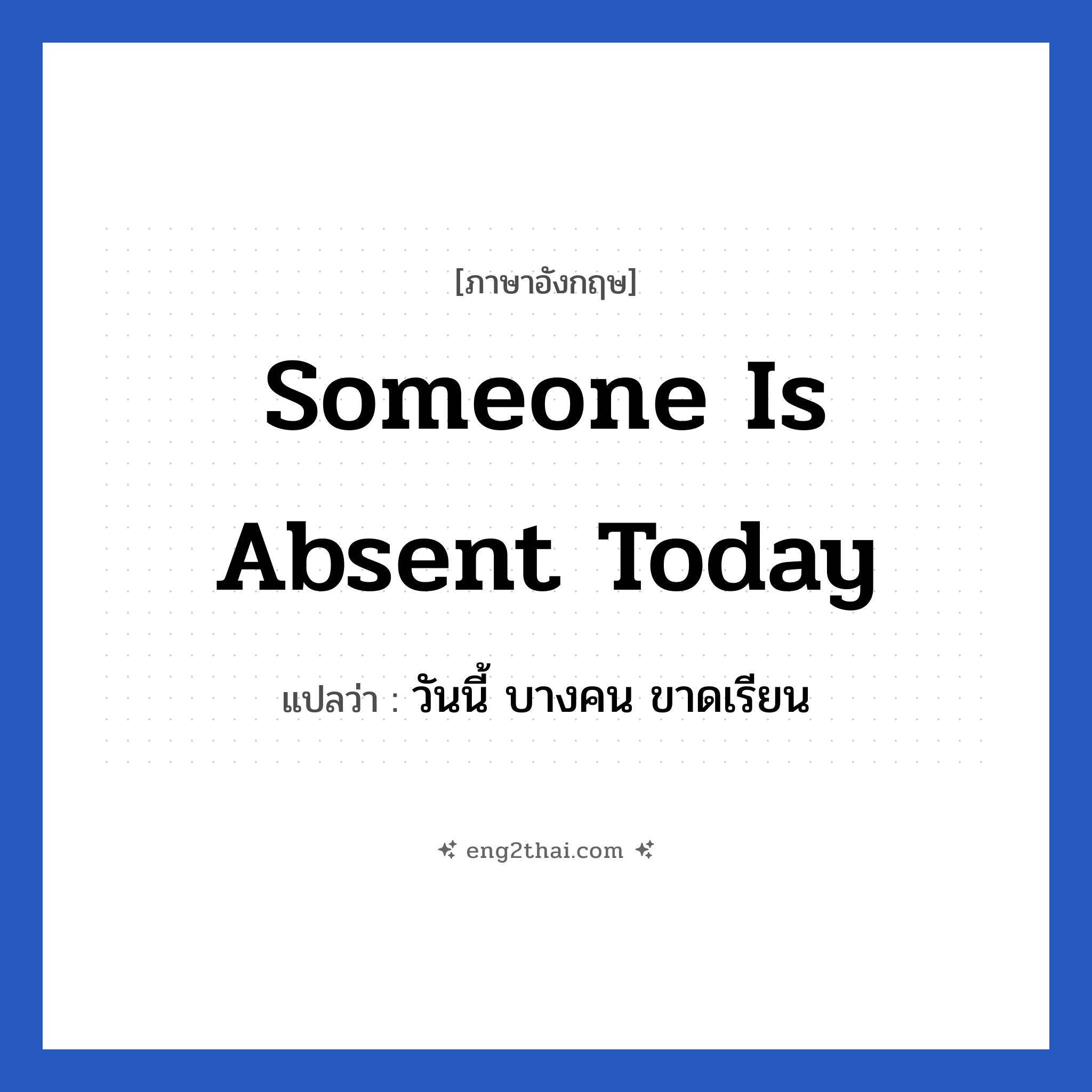 Someone is absent today แปลว่า?, วลีภาษาอังกฤษ Someone is absent today แปลว่า วันนี้ บางคน ขาดเรียน