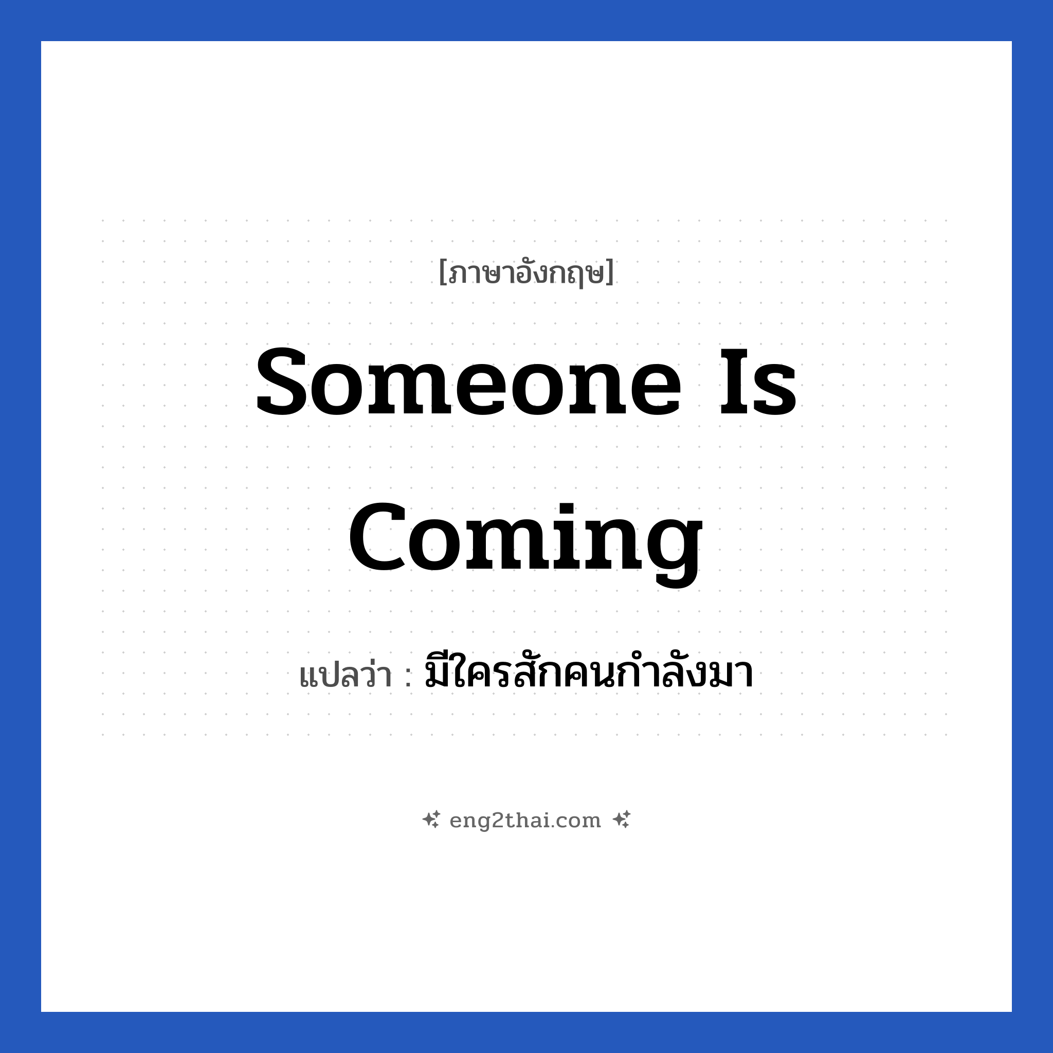 Someone is coming แปลว่า?, วลีภาษาอังกฤษ Someone is coming แปลว่า มีใครสักคนกำลังมา