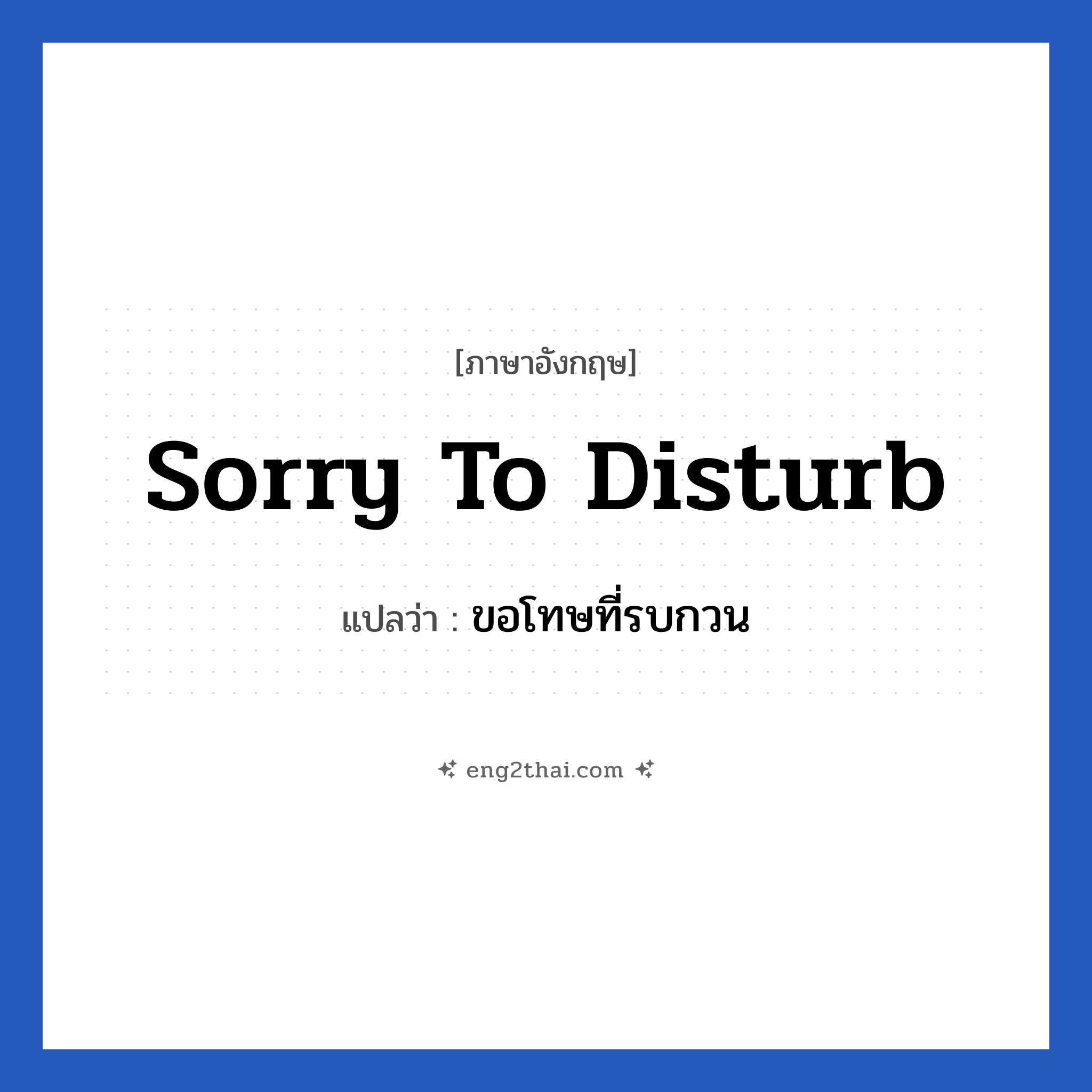 Sorry to disturb แปลว่า?, วลีภาษาอังกฤษ Sorry to disturb แปลว่า ขอโทษที่รบกวน