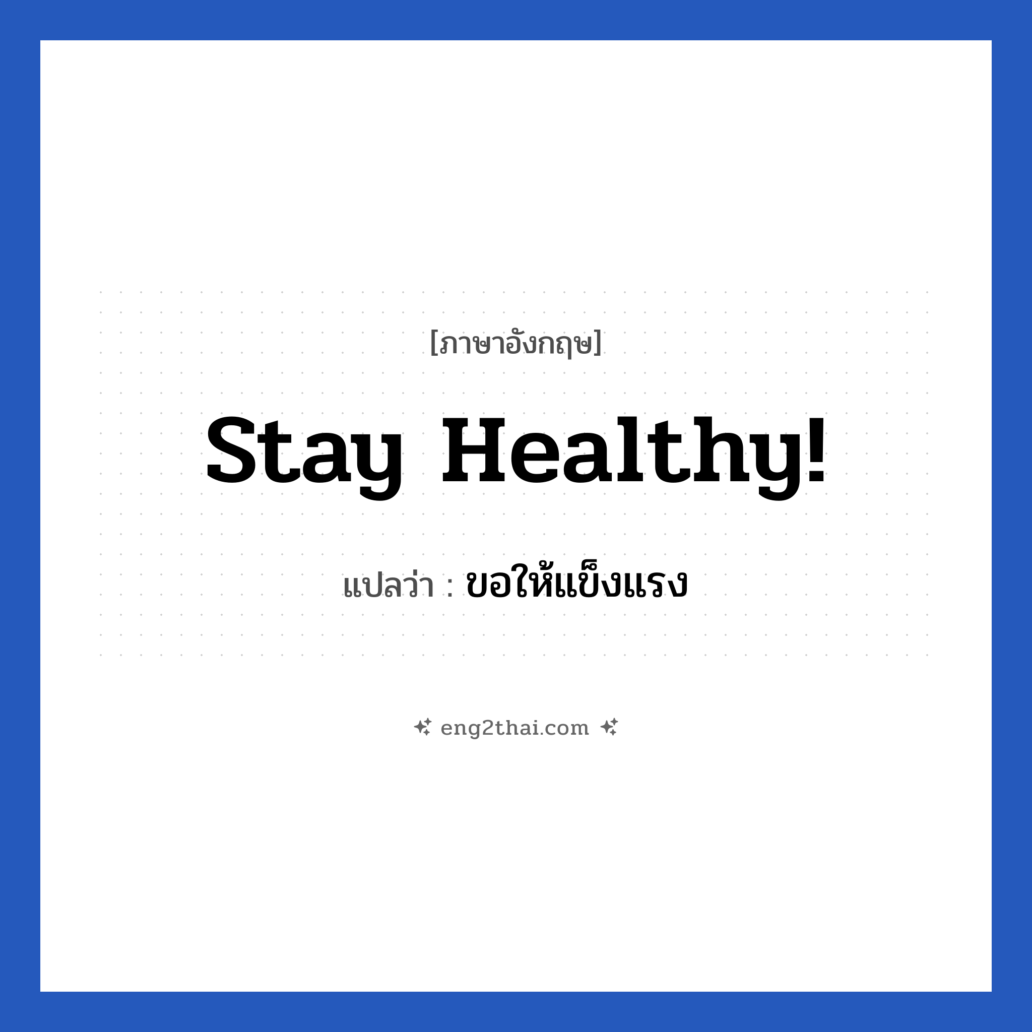 Stay healthy! แปลว่า?, วลีภาษาอังกฤษ Stay healthy! แปลว่า ขอให้แข็งแรง หมวด เป็นห่วง