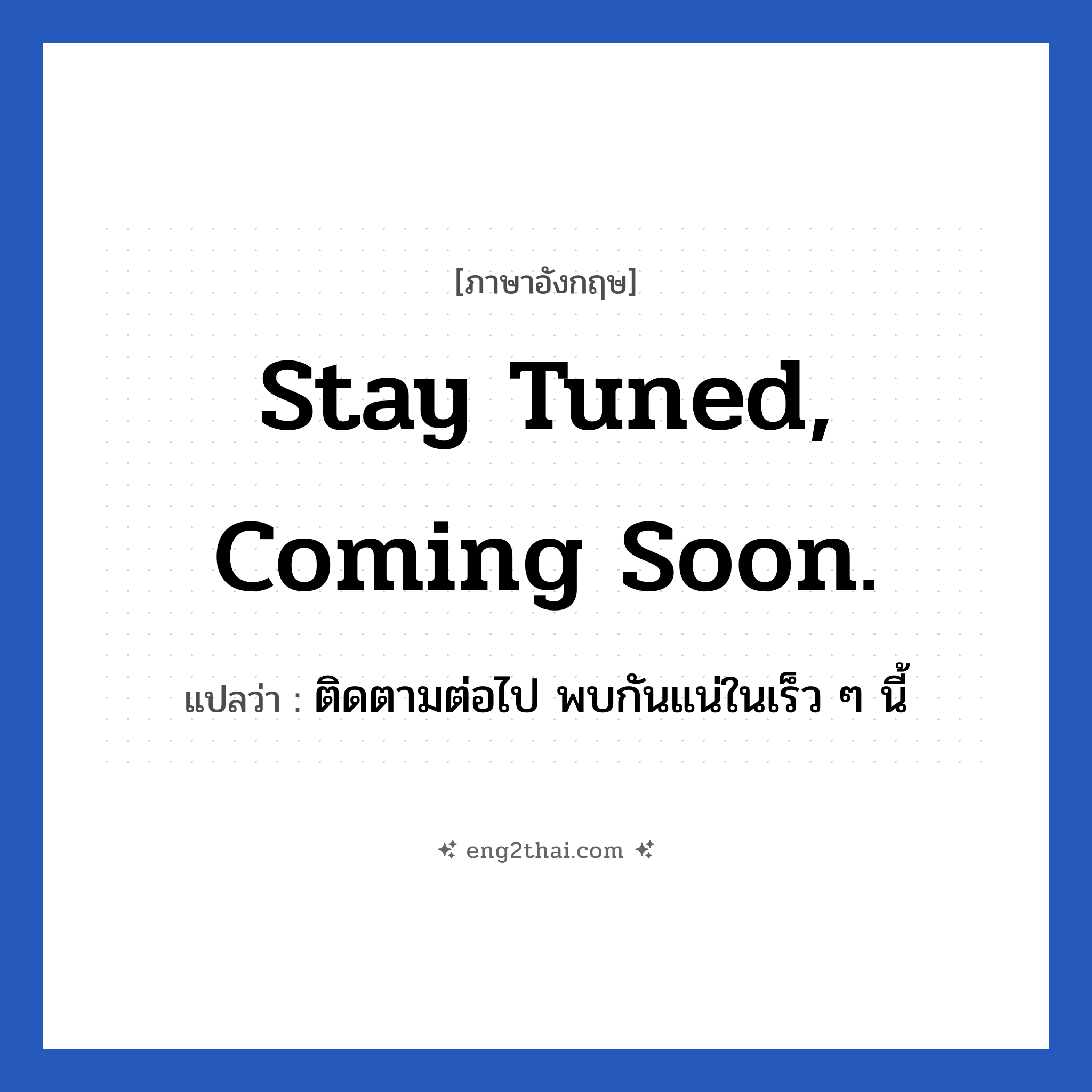 Stay tuned, coming soon. แปลว่า?, วลีภาษาอังกฤษ Stay tuned, coming soon. แปลว่า ติดตามต่อไป พบกันแน่ในเร็ว ๆ นี้