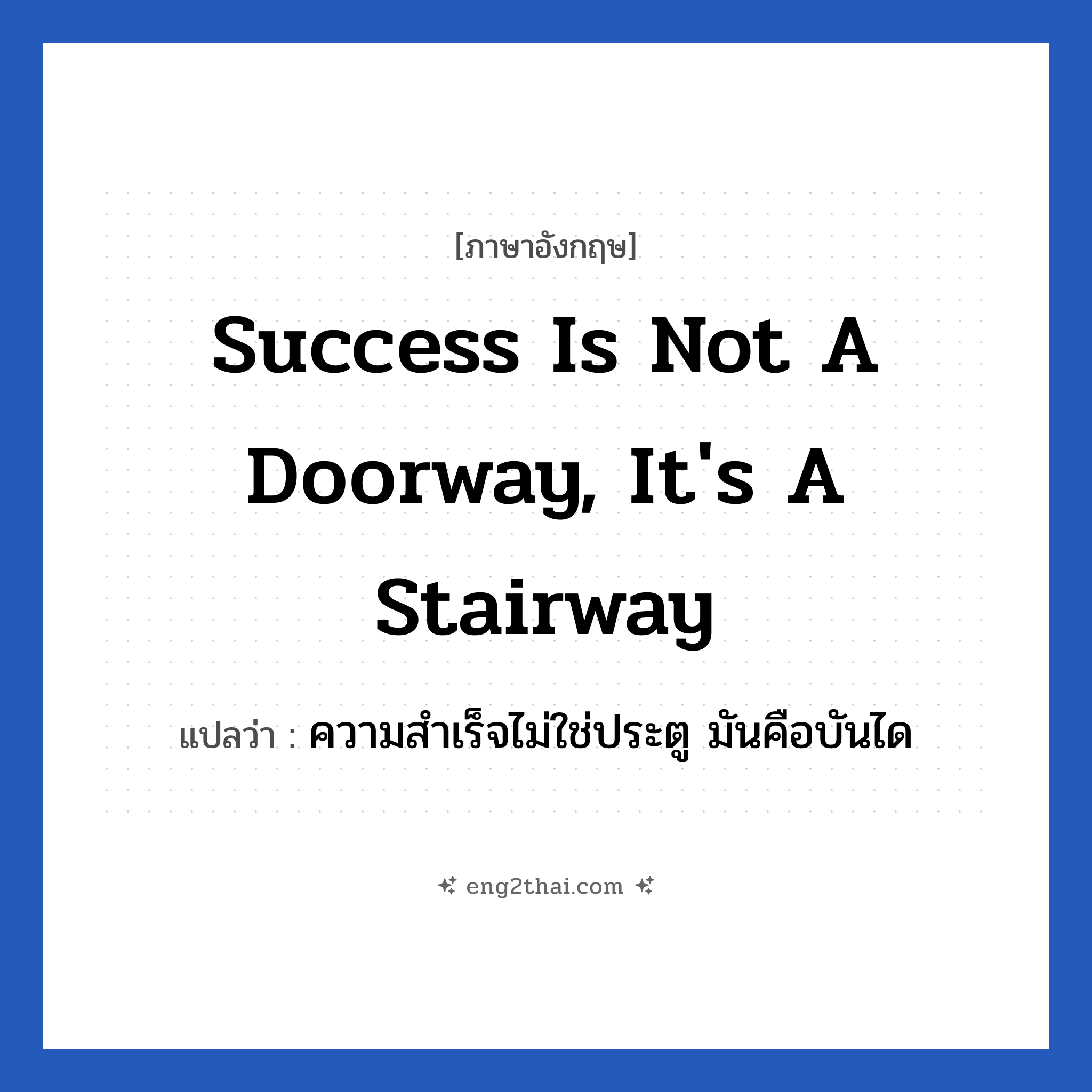 Success is not a doorway, it&#39;s a stairway แปลว่า?, วลีภาษาอังกฤษ Success is not a doorway, it&#39;s a stairway แปลว่า ความสำเร็จไม่ใช่ประตู มันคือบันได หมวด ในที่ทำงาน