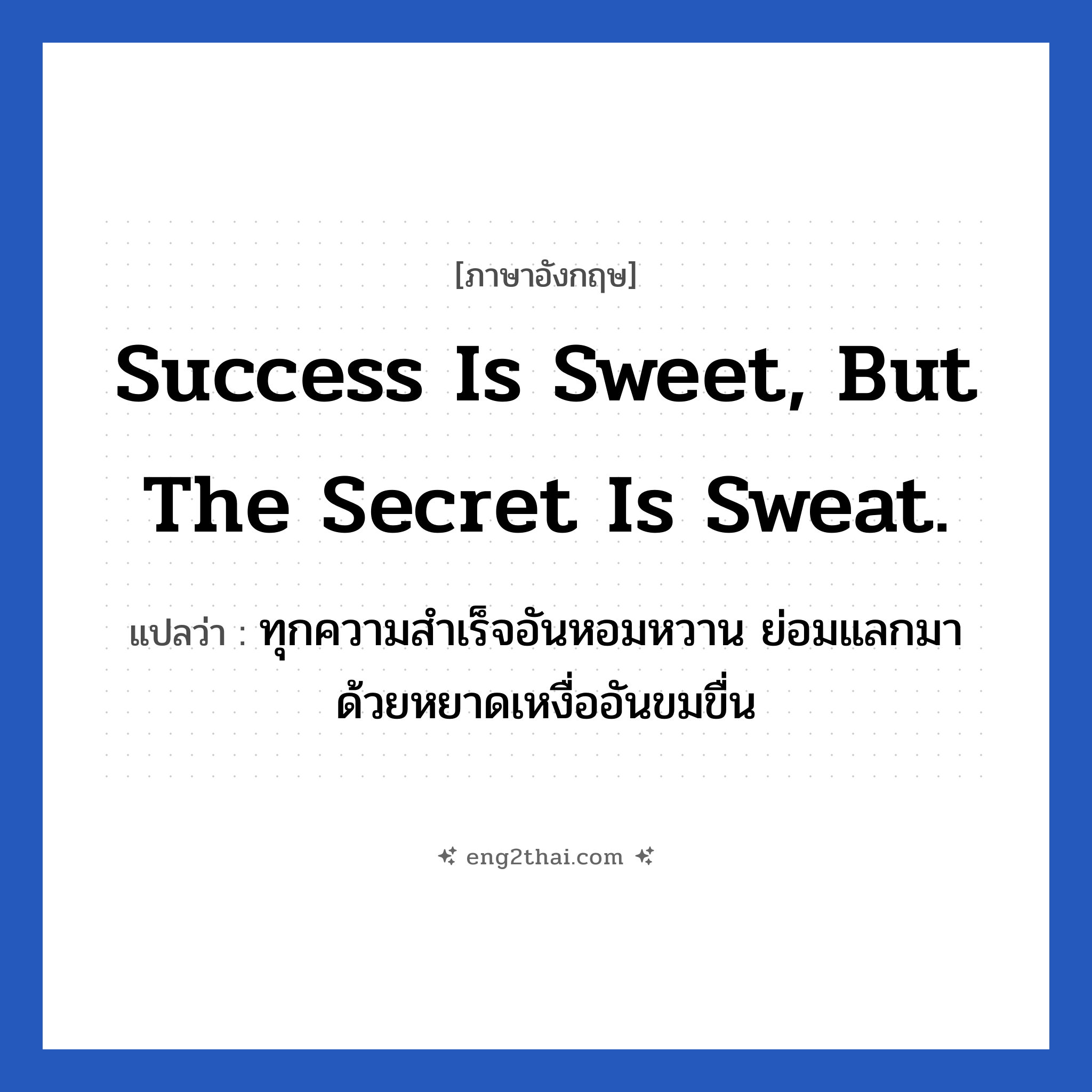 Success is sweet, but the secret is sweat. แปลว่า?, วลีภาษาอังกฤษ Success is sweet, but the secret is sweat. แปลว่า ทุกความสำเร็จอันหอมหวาน ย่อมแลกมาด้วยหยาดเหงื่ออันขมขื่น หมวด ในที่ทำงาน