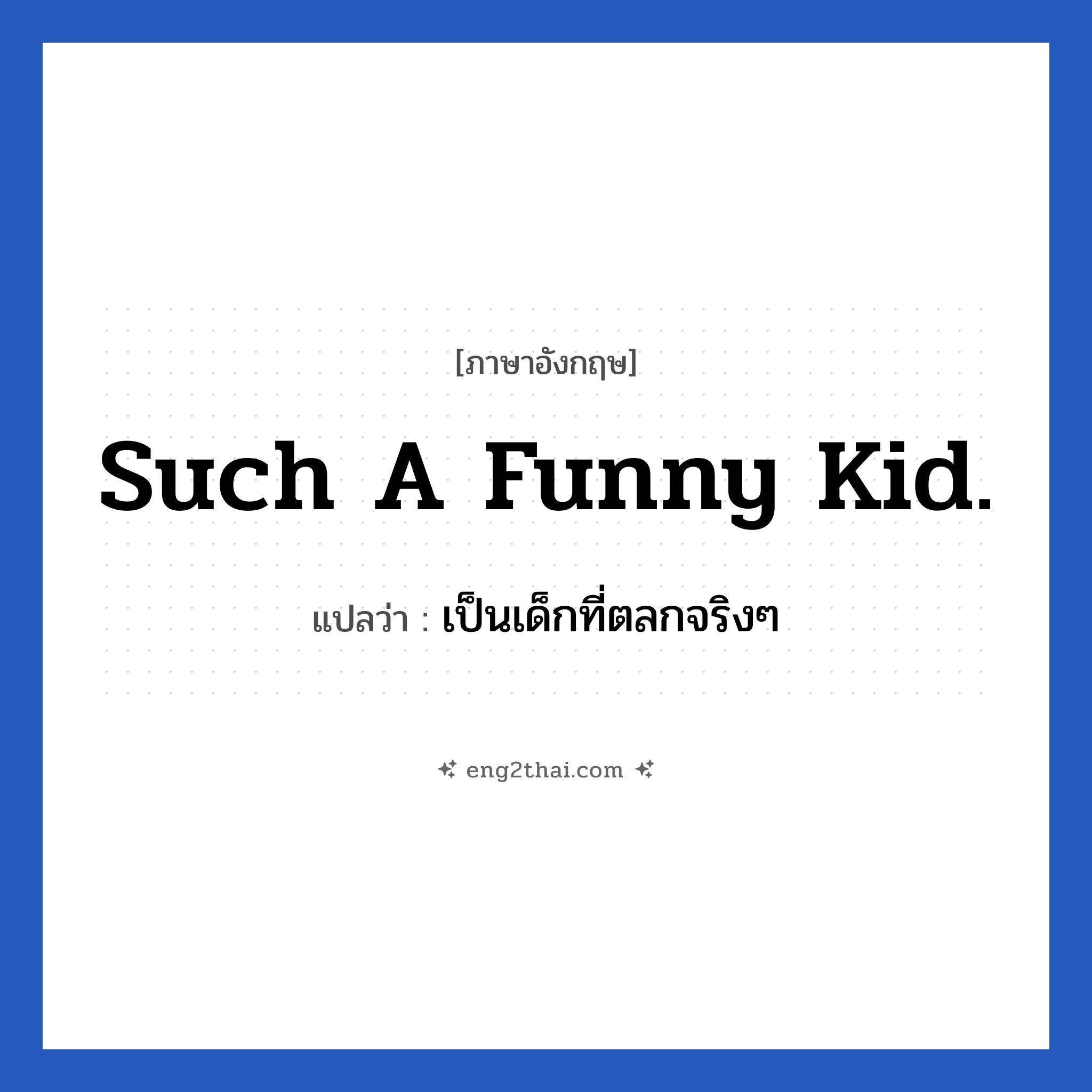 Such a funny kid. แปลว่า?, วลีภาษาอังกฤษ Such a funny kid. แปลว่า เป็นเด็กที่ตลกจริงๆ