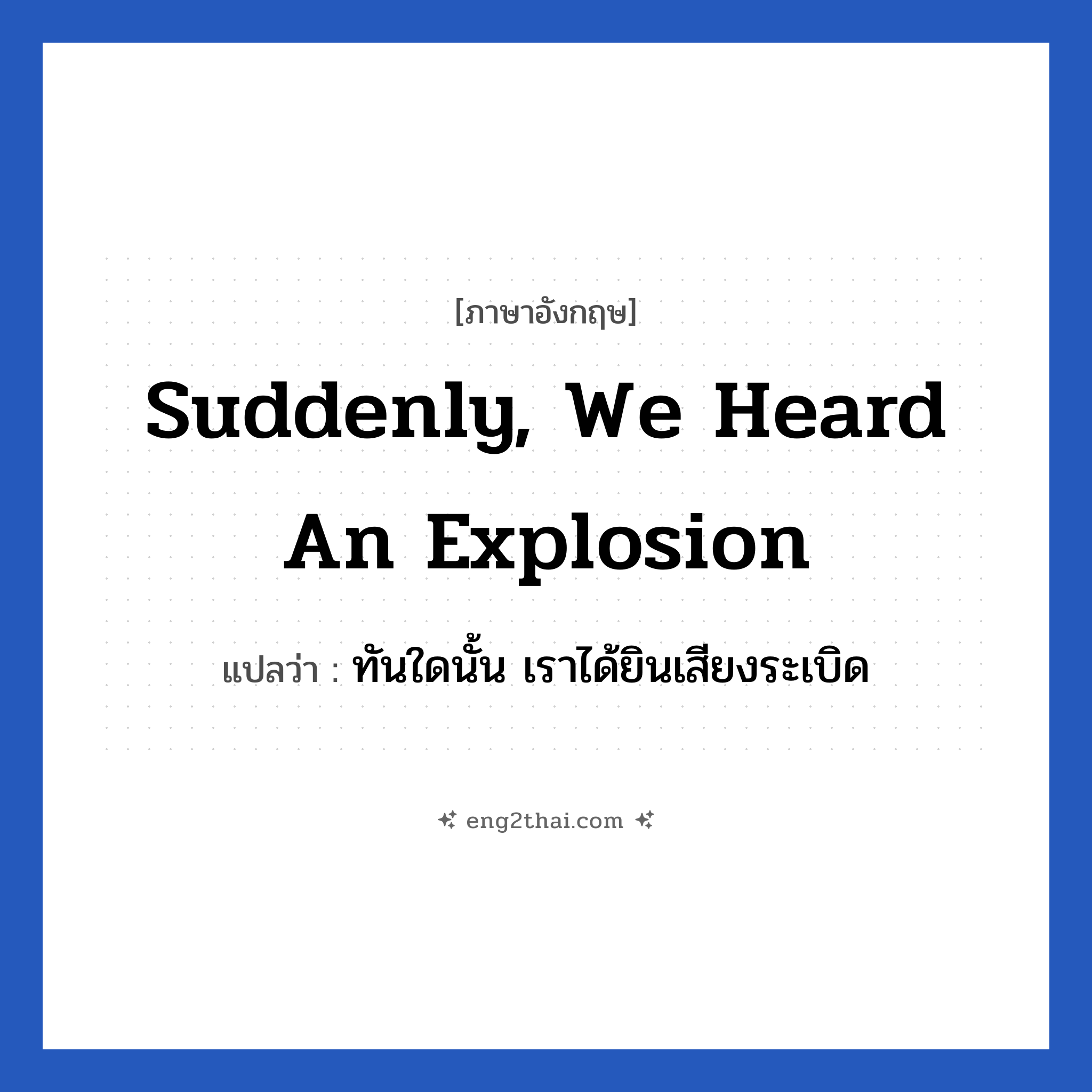 Suddenly, we heard an explosion แปลว่า?, วลีภาษาอังกฤษ Suddenly, we heard an explosion แปลว่า ทันใดนั้น เราได้ยินเสียงระเบิด