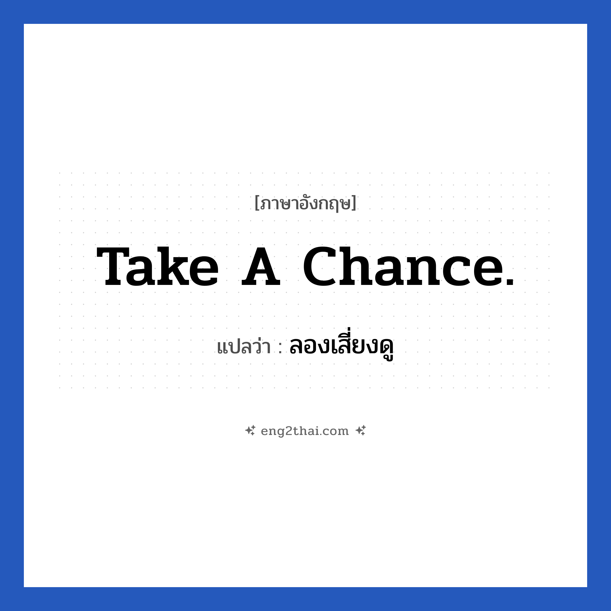 Take a chance. แปลว่า?, วลีภาษาอังกฤษ Take a chance. แปลว่า ลองเสี่ยงดู