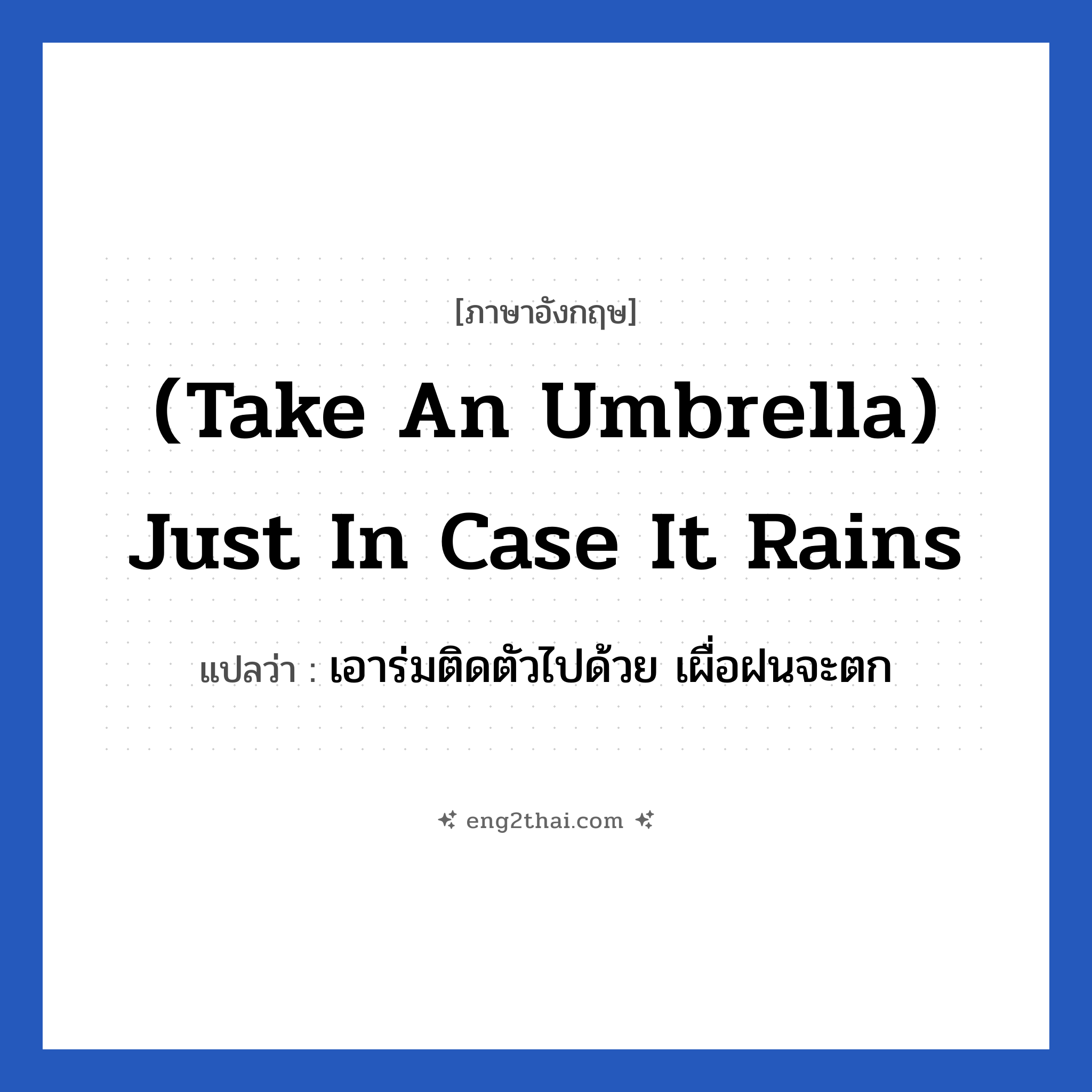 (Take an umbrella) Just in case it rains แปลว่า?, วลีภาษาอังกฤษ (Take an umbrella) Just in case it rains แปลว่า เอาร่มติดตัวไปด้วย เผื่อฝนจะตก