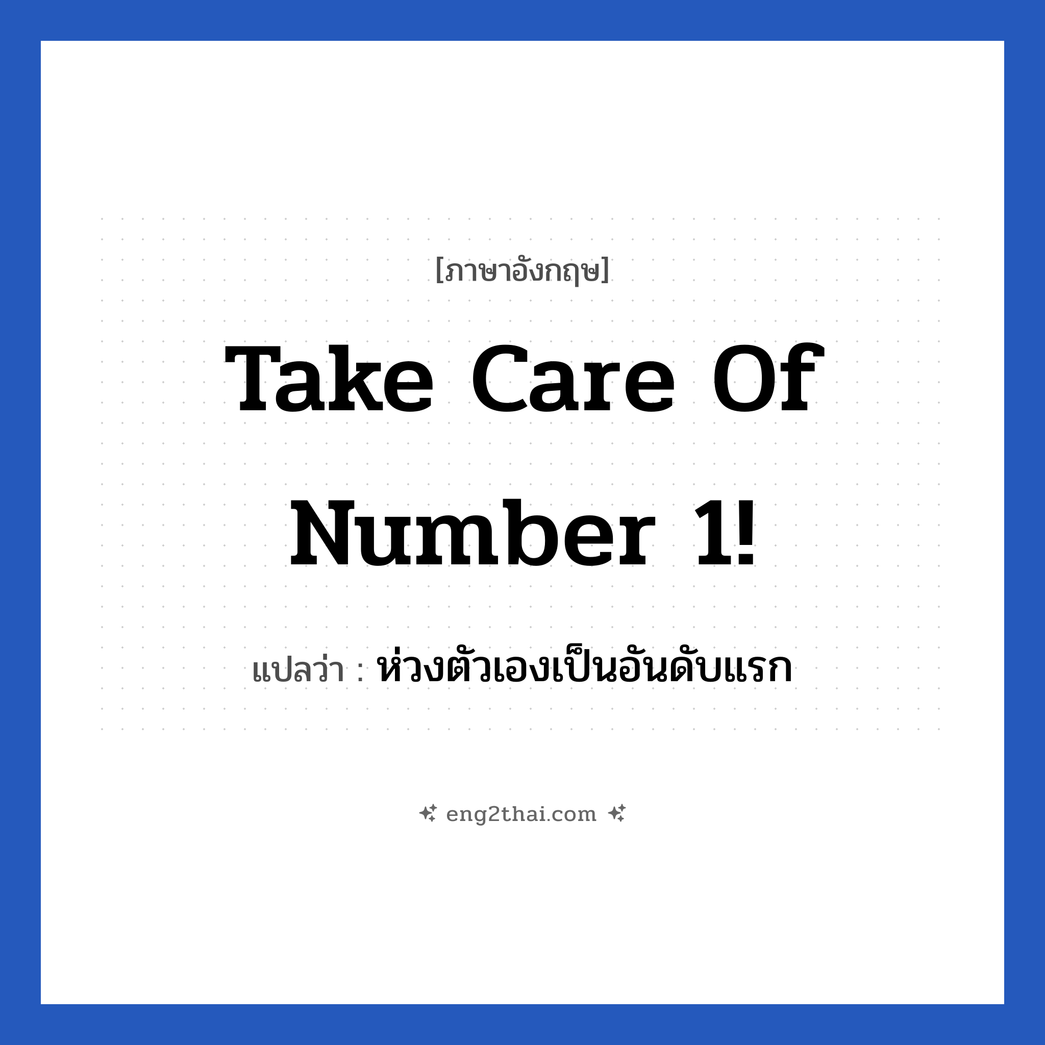 Take care of number 1! แปลว่า?, วลีภาษาอังกฤษ Take care of number 1! แปลว่า ห่วงตัวเองเป็นอันดับแรก หมวด เป็นห่วง