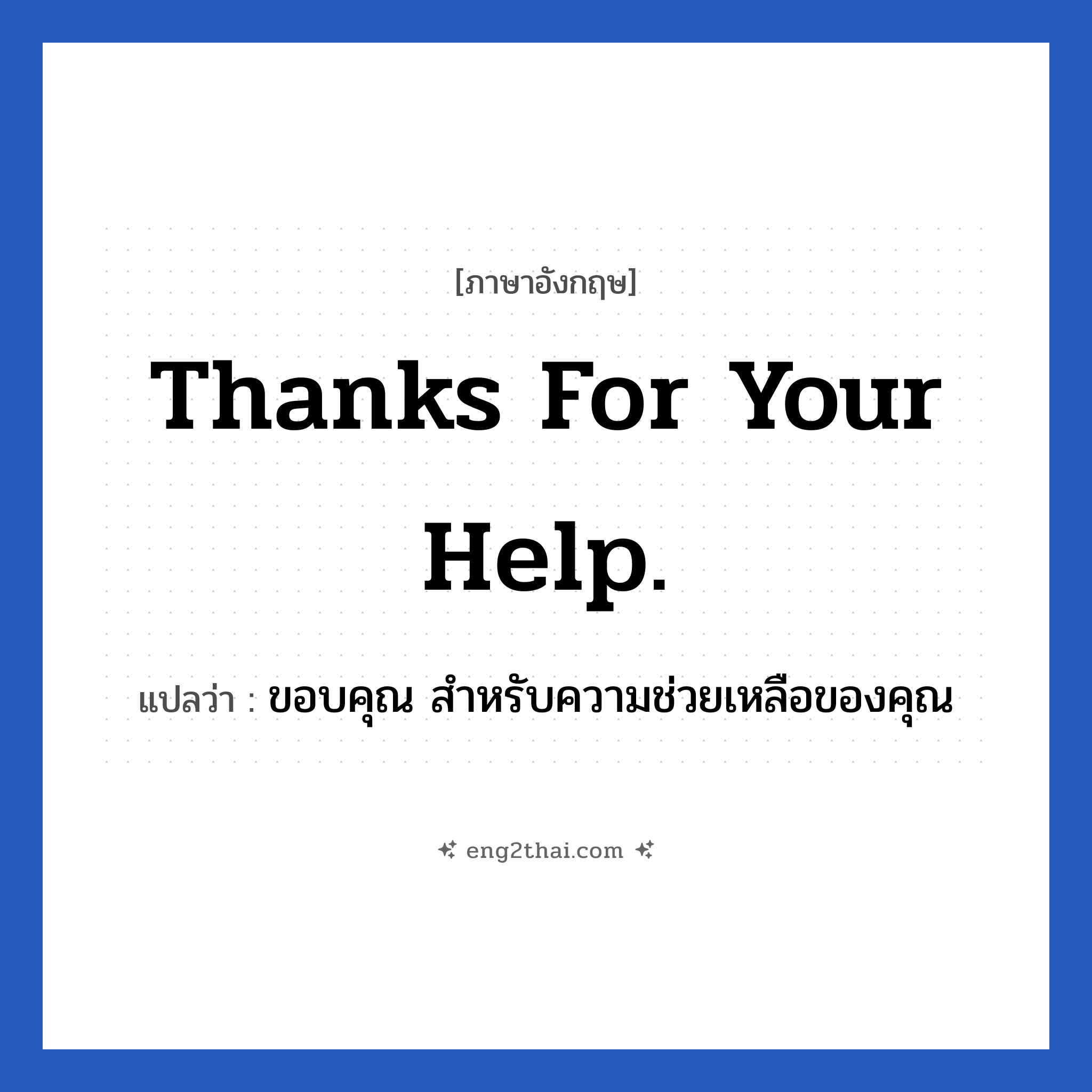 Thanks for your help. แปลว่า?, วลีภาษาอังกฤษ Thanks for your help. แปลว่า ขอบคุณ สำหรับความช่วยเหลือของคุณ