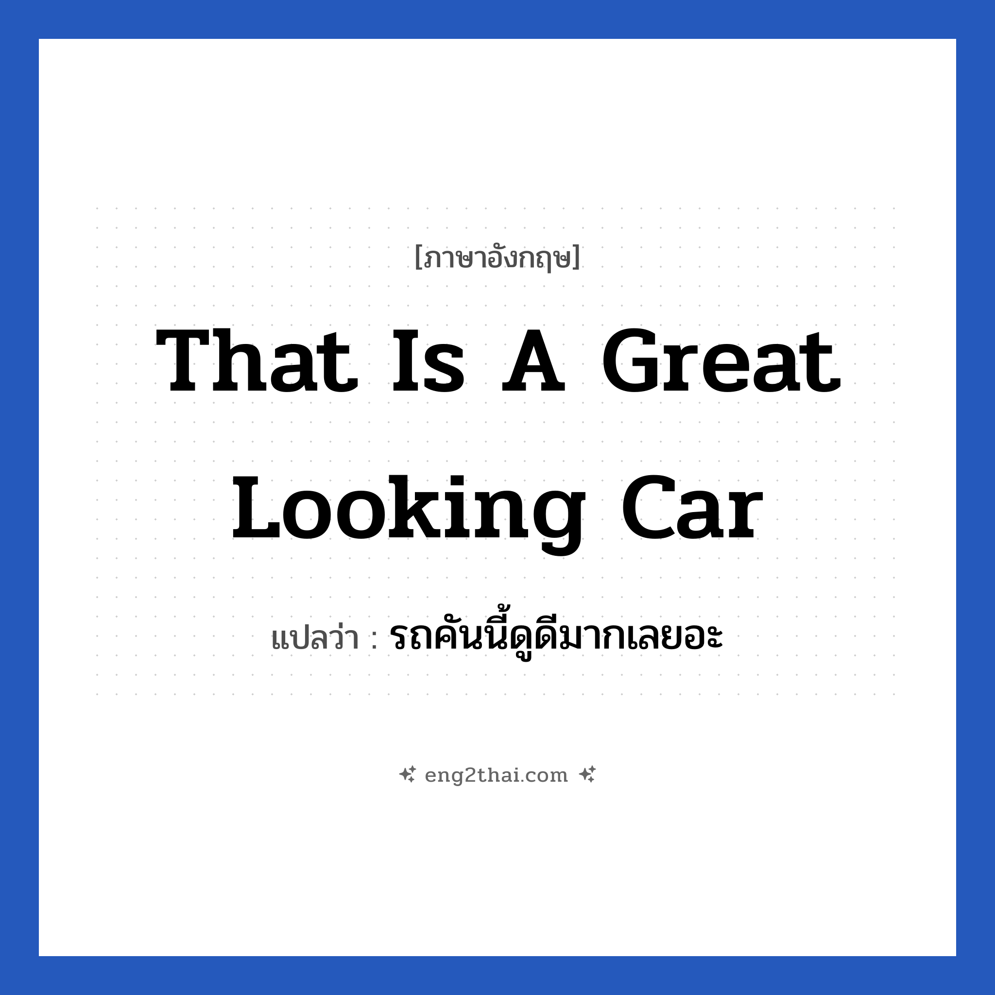 That is a great looking car แปลว่า?, วลีภาษาอังกฤษ That is a great looking car แปลว่า รถคันนี้ดูดีมากเลยอะ