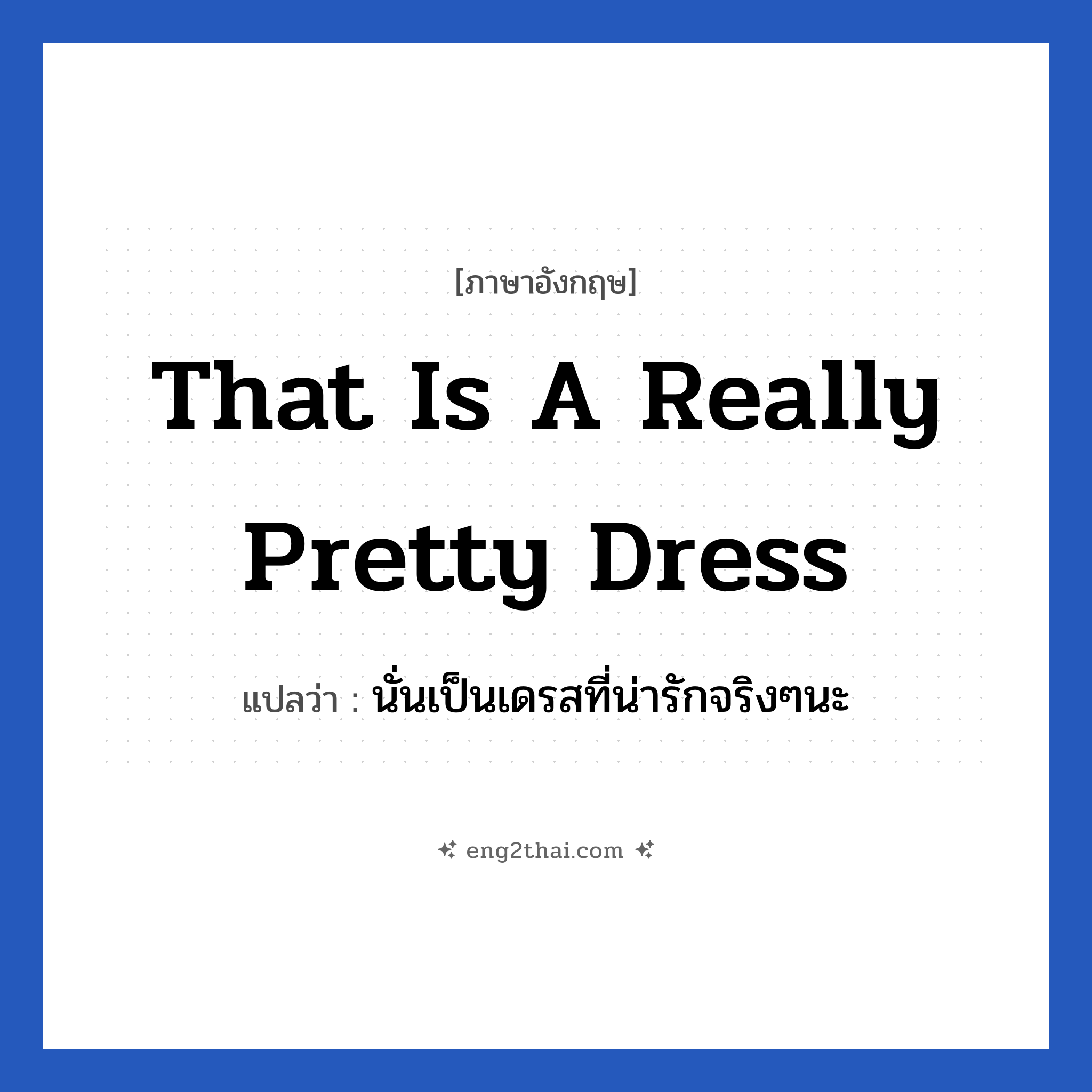 That is a really pretty dress แปลว่า?, วลีภาษาอังกฤษ That is a really pretty dress แปลว่า นั่นเป็นเดรสที่น่ารักจริงๆนะ