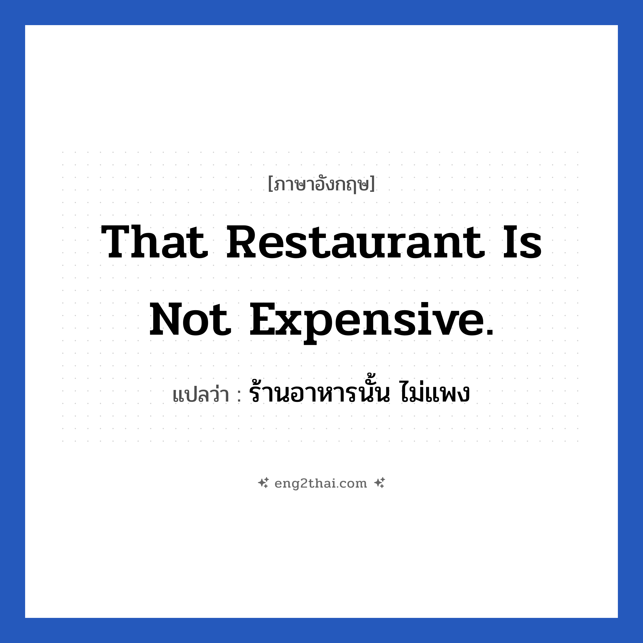That restaurant is not expensive. แปลว่า?, วลีภาษาอังกฤษ That restaurant is not expensive. แปลว่า ร้านอาหารนั้น ไม่แพง